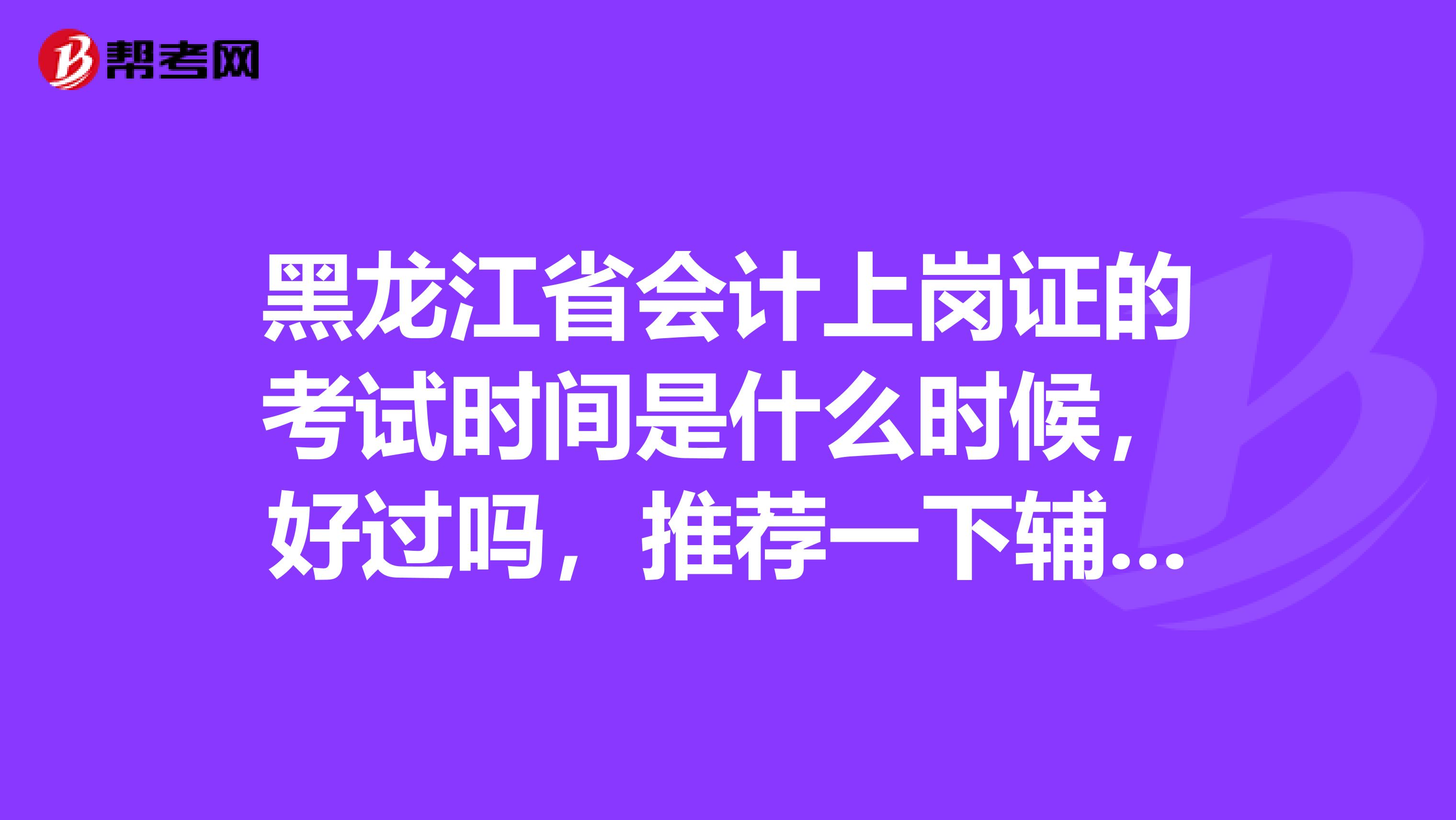 黑龙江省会计上岗证的考试时间是什么时候，好过吗，推荐一下辅导书？