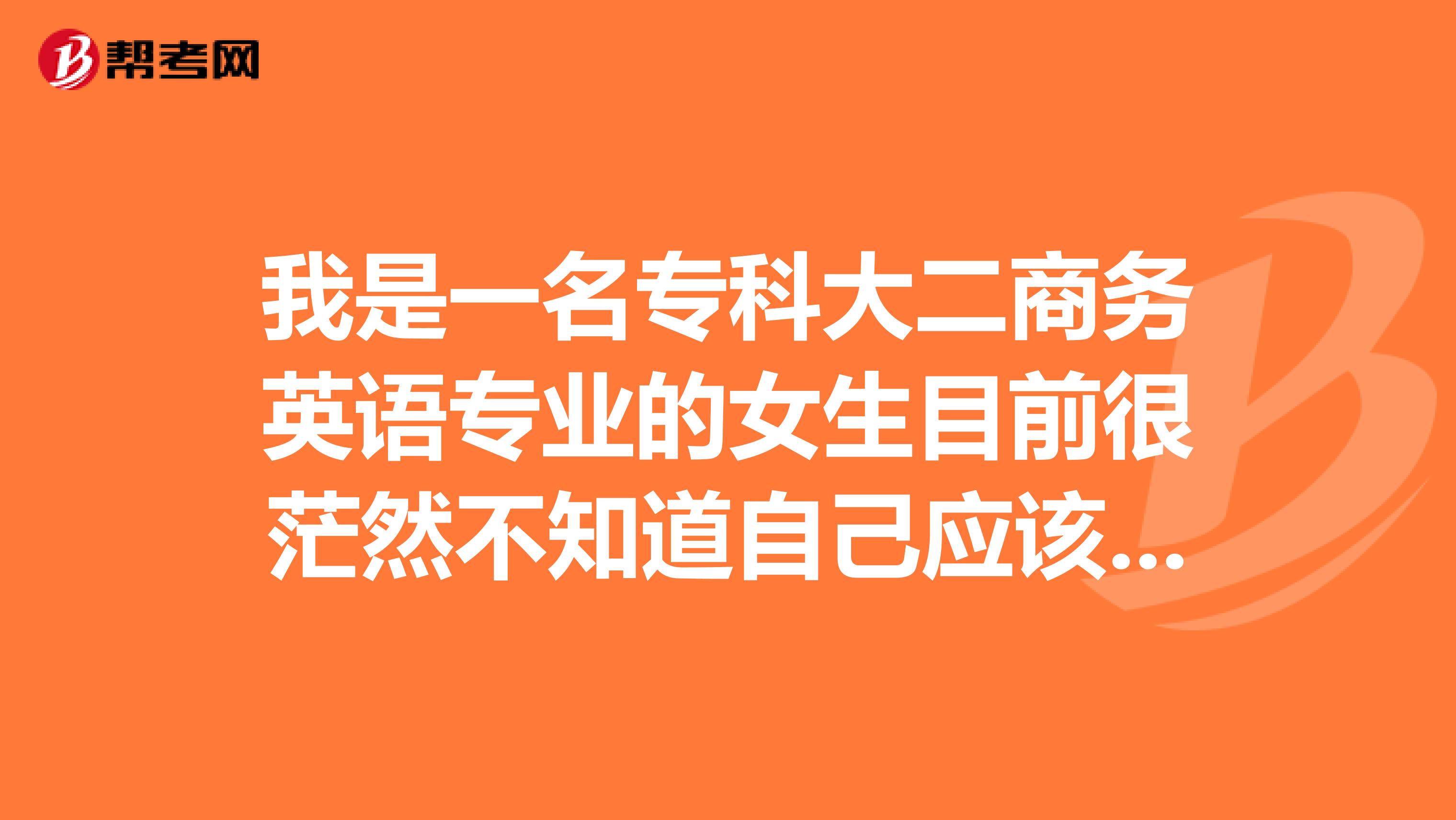 我是一名专科大二商务英语专业的女生目前很茫然不知道自己应该考取哪些证书比较有利就业方向也很迷茫
