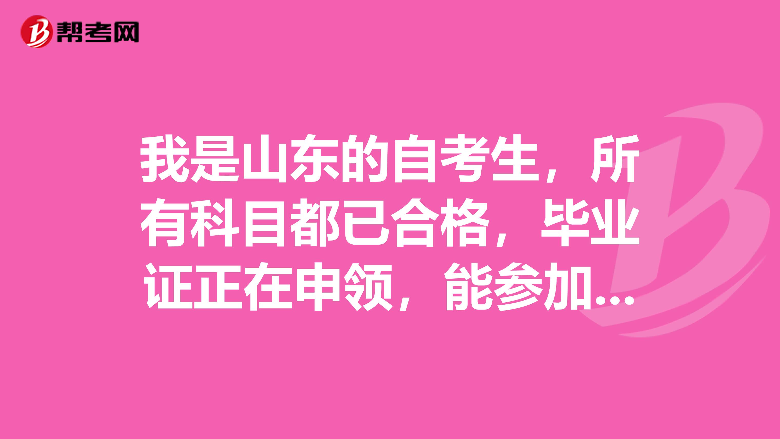 我是山东的自考生，所有科目都已合格，毕业证正在申领，能参加今年的司法考试吗？