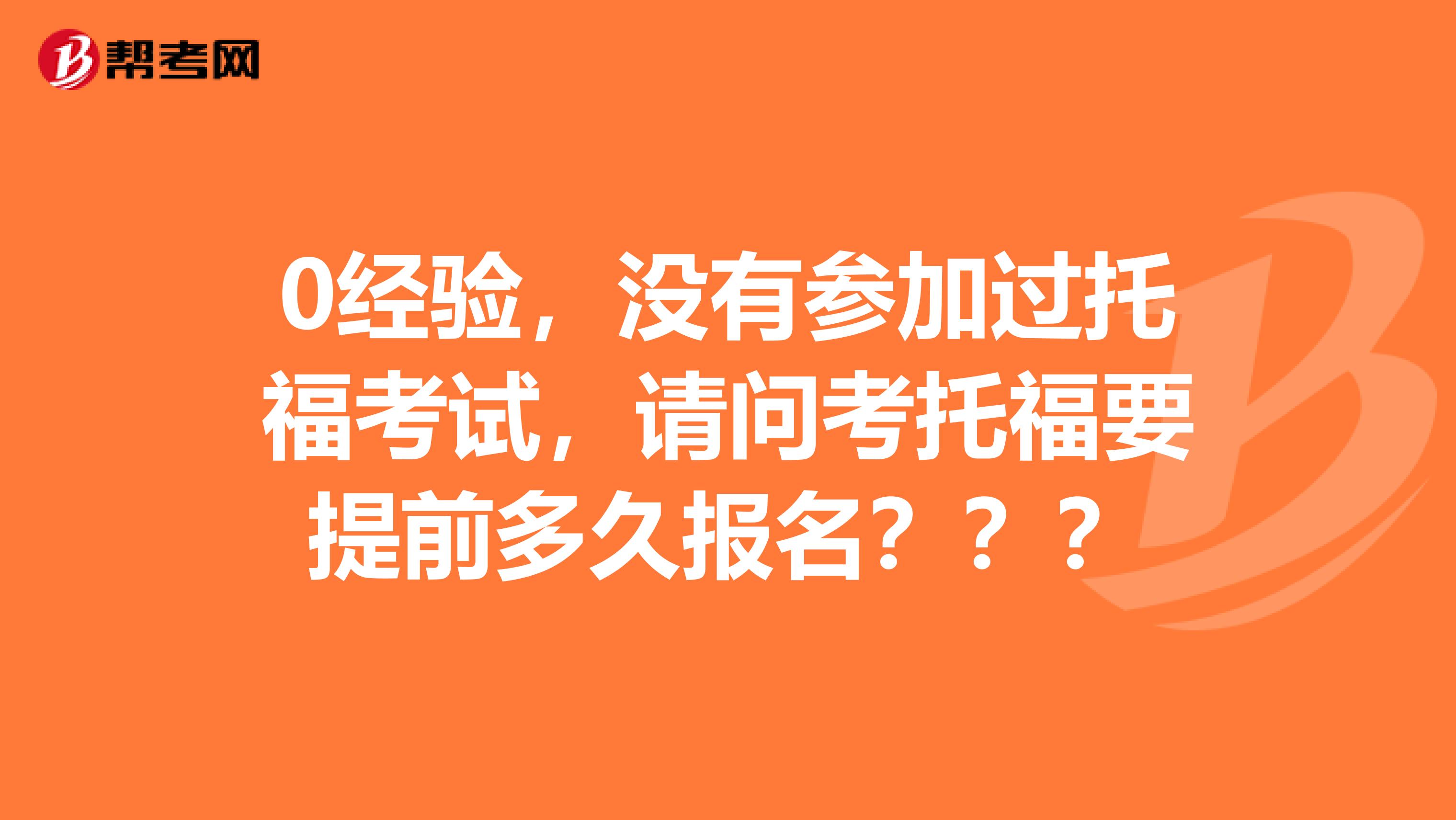 0经验,没有参加过托福考试,请问考托福要提前多久报名???