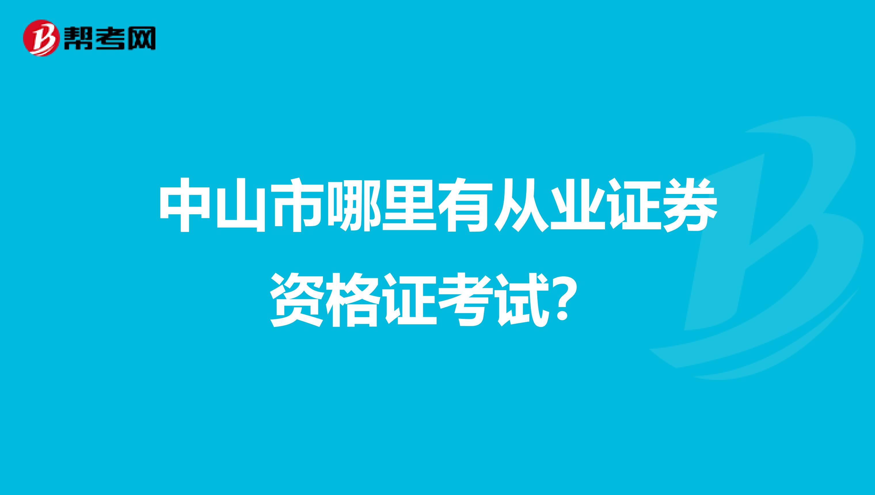 中山市哪里有从业证券资格证考试?