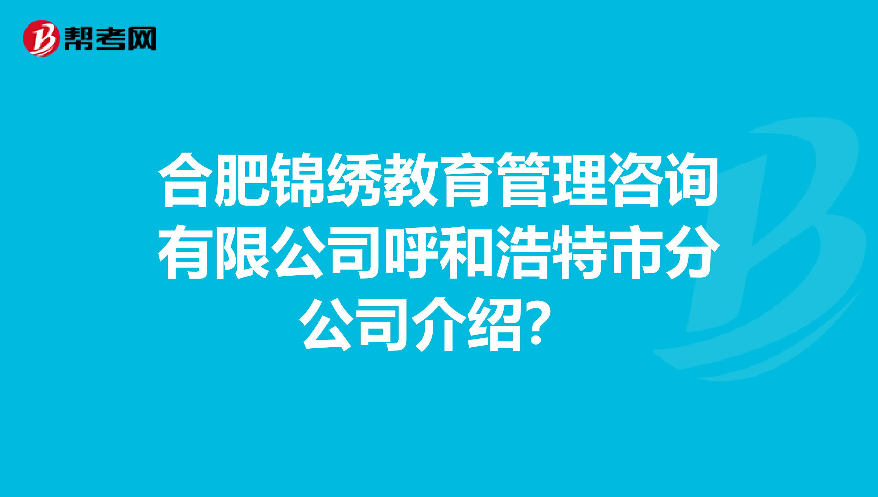 合肥锦绣教育管理咨询有限公司呼和浩特市分公司介绍？