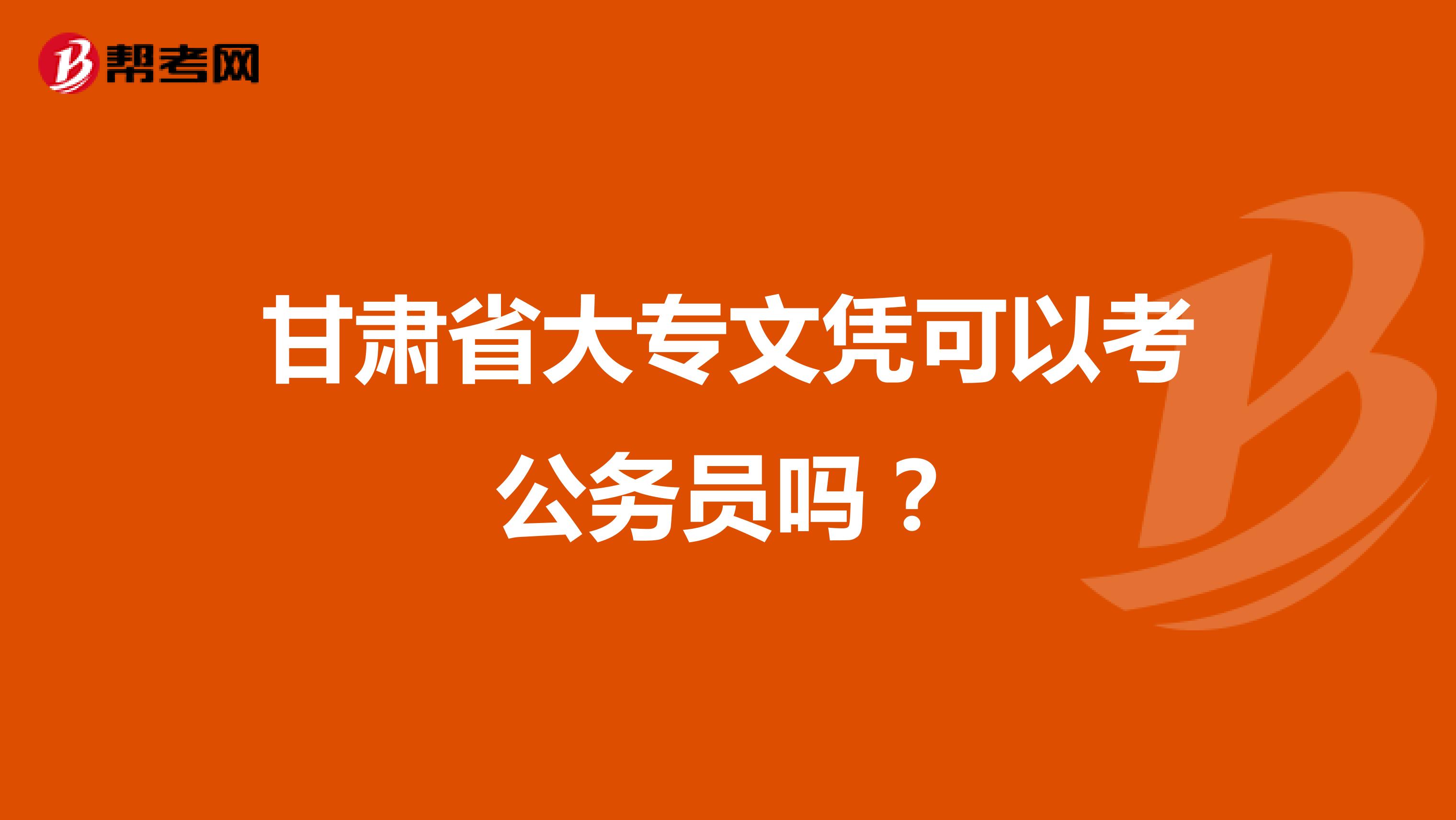 甘肃省大专文凭可以考公务员吗?