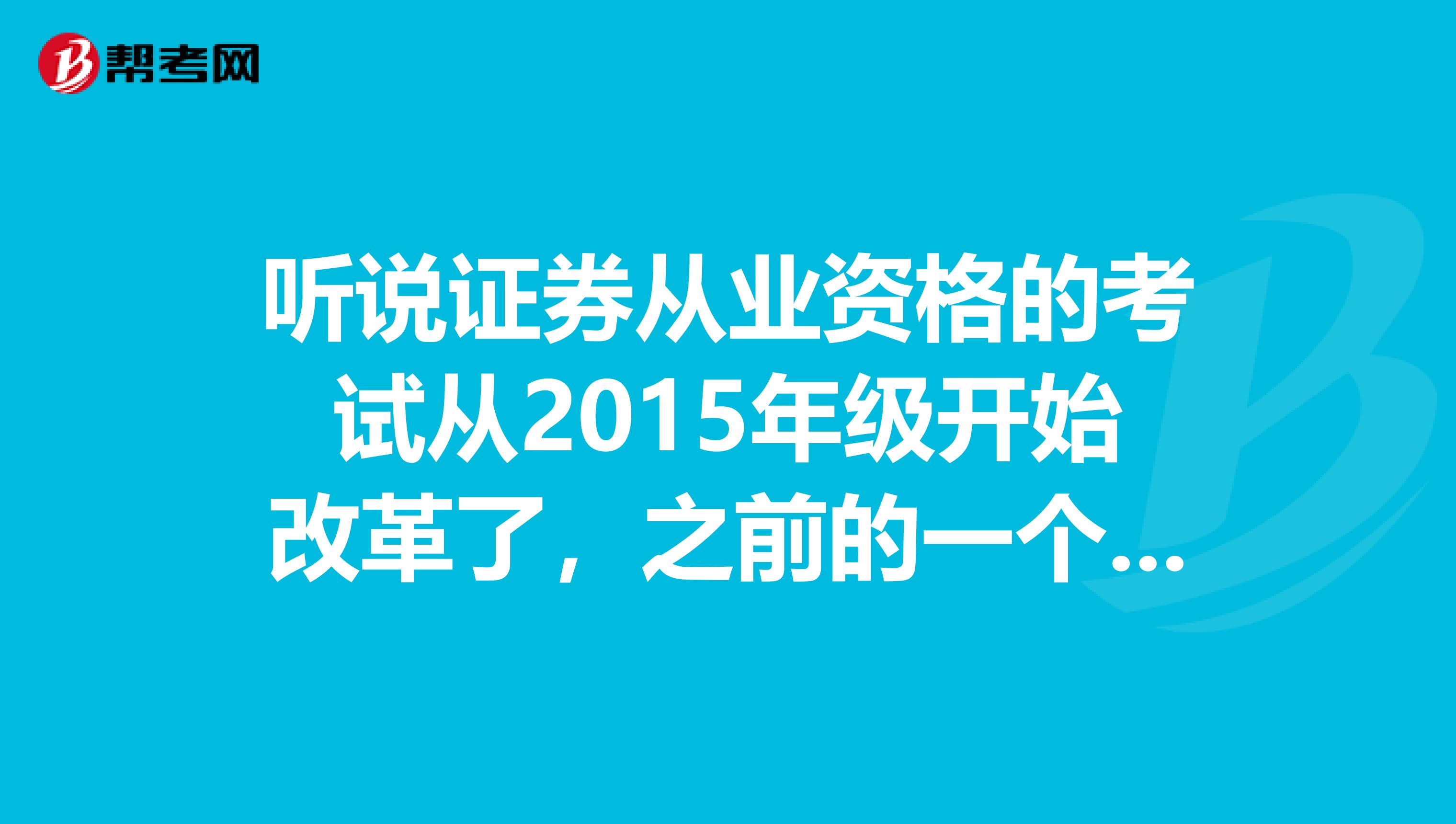 听说证券从业资格的考试从2015年级开始改革了，之前的一个介绍是怎样的呢？