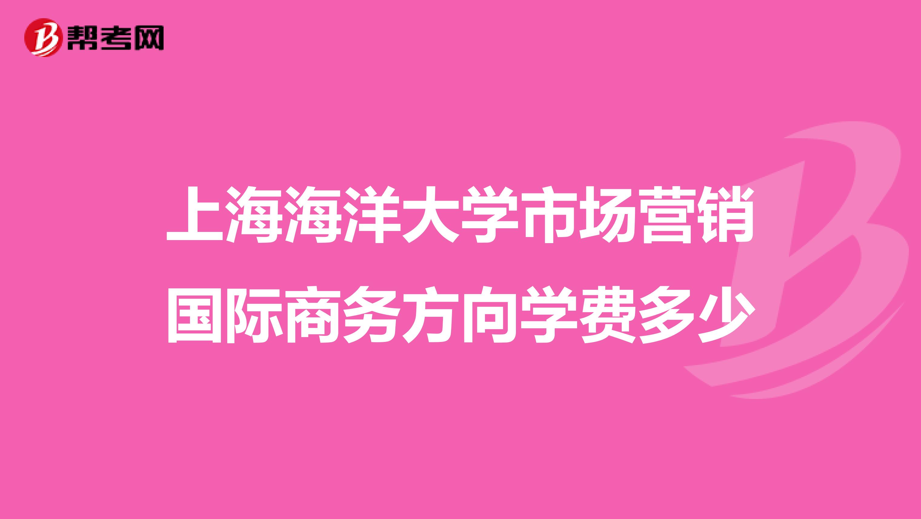 上海海洋大学市场营销国际商务方向学费多少
