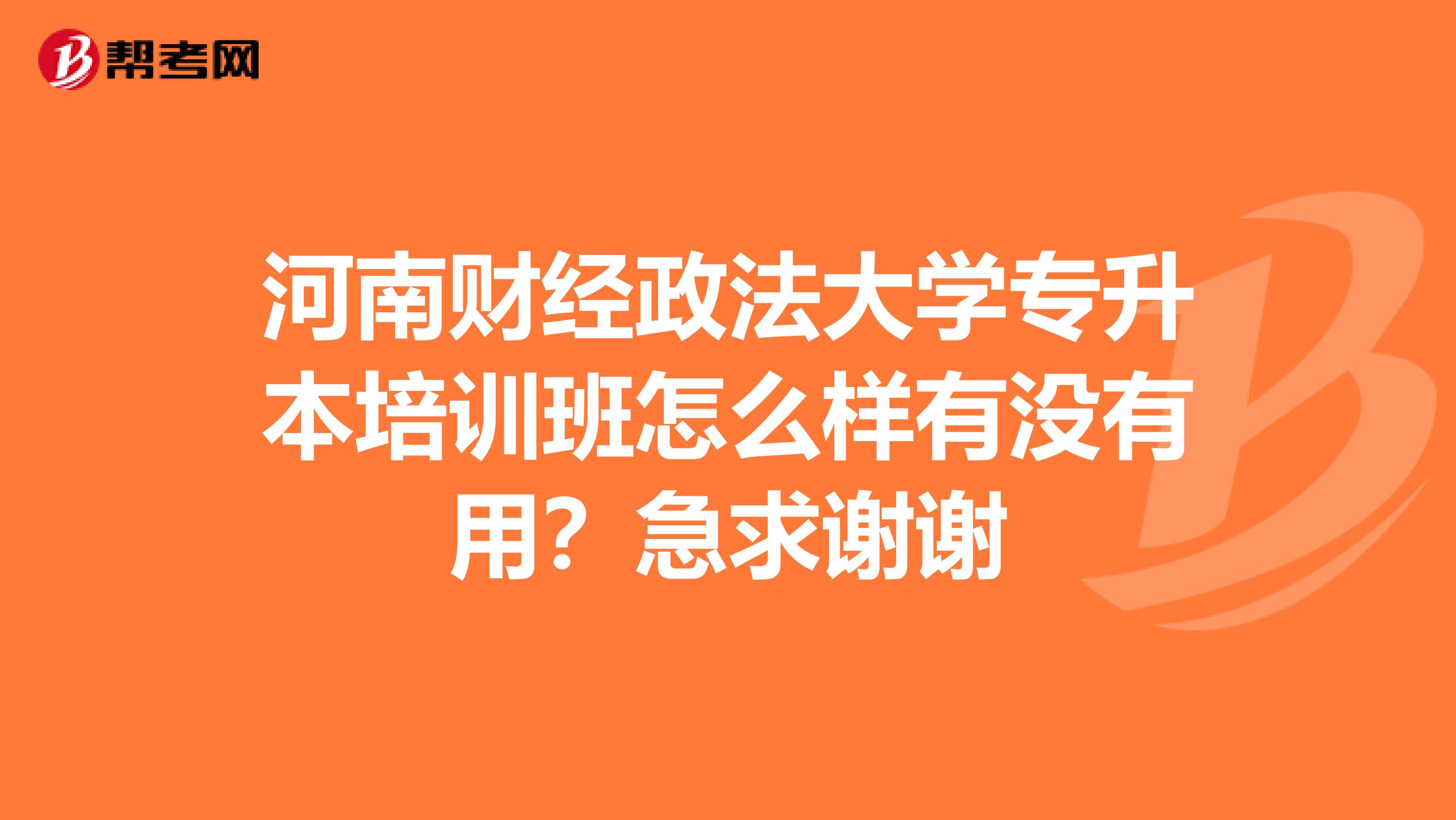 河南财经政法大学专升本培训班怎么样有没有用?急求谢谢