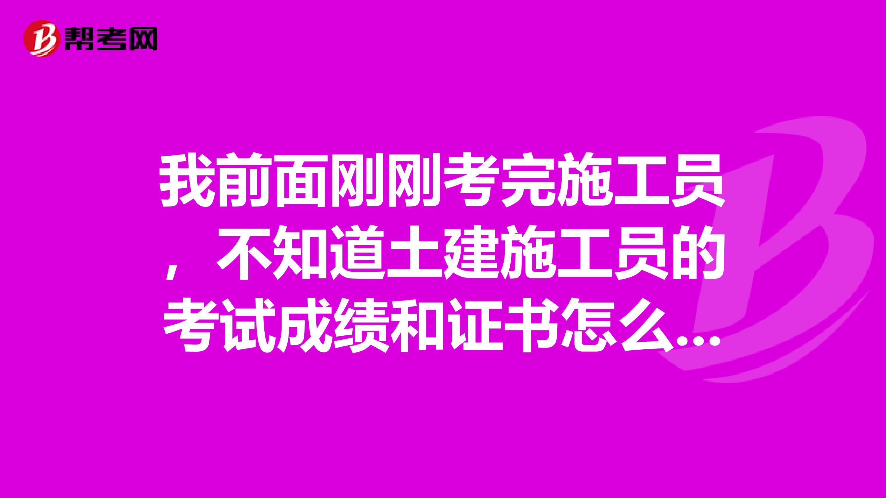 我前面刚刚考完施工员,不知道土建施工员的考试成绩和证书怎么查询?