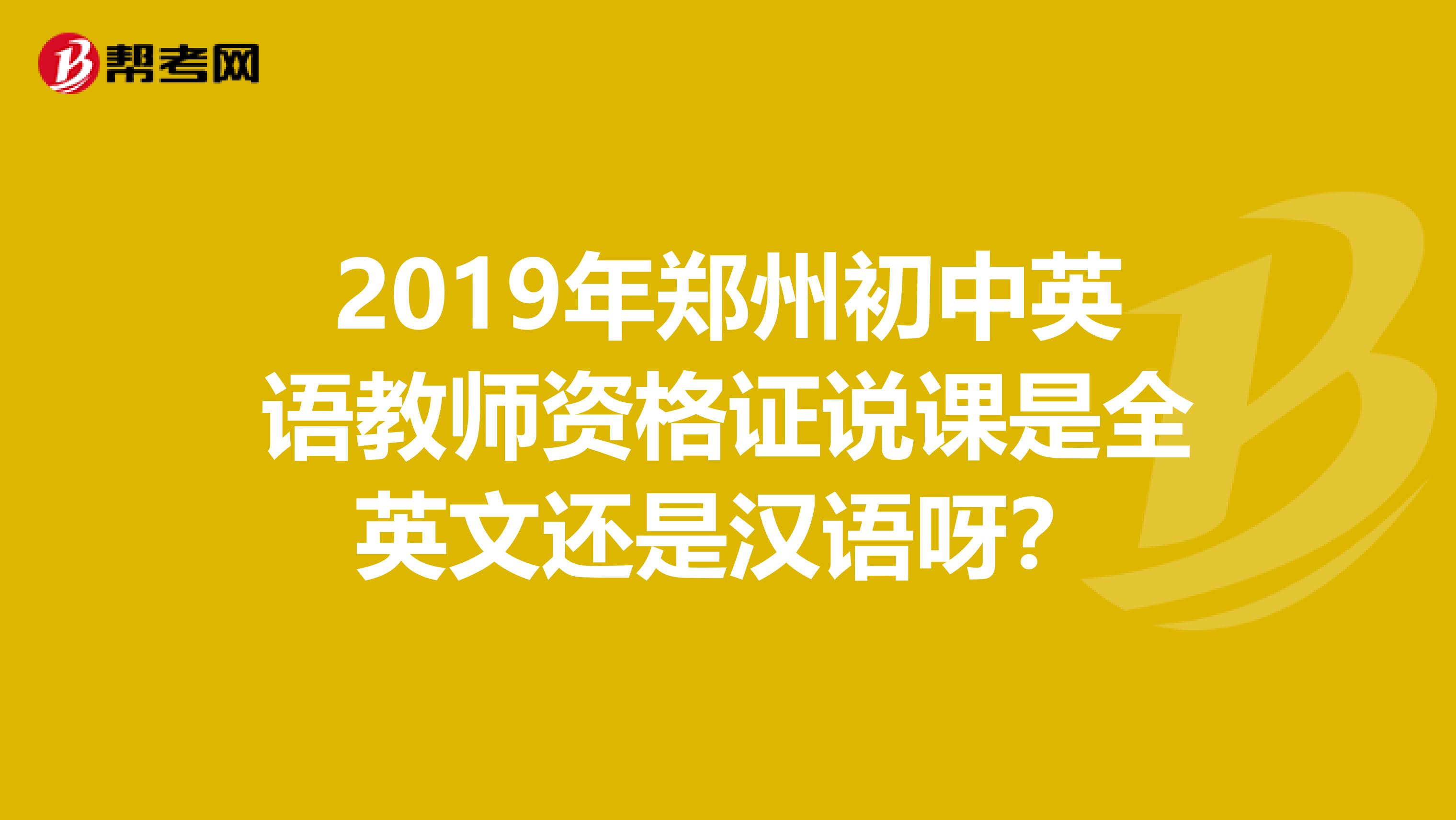 2019年郑州初中英语教师资格证说课是全英文还是汉语呀?
