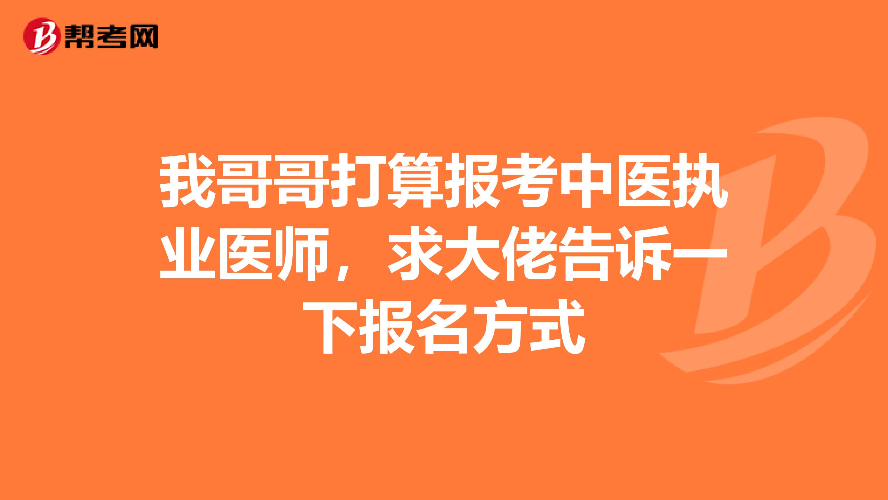 我哥哥打算报考中医执业医师,求大佬告诉一下报名方式
