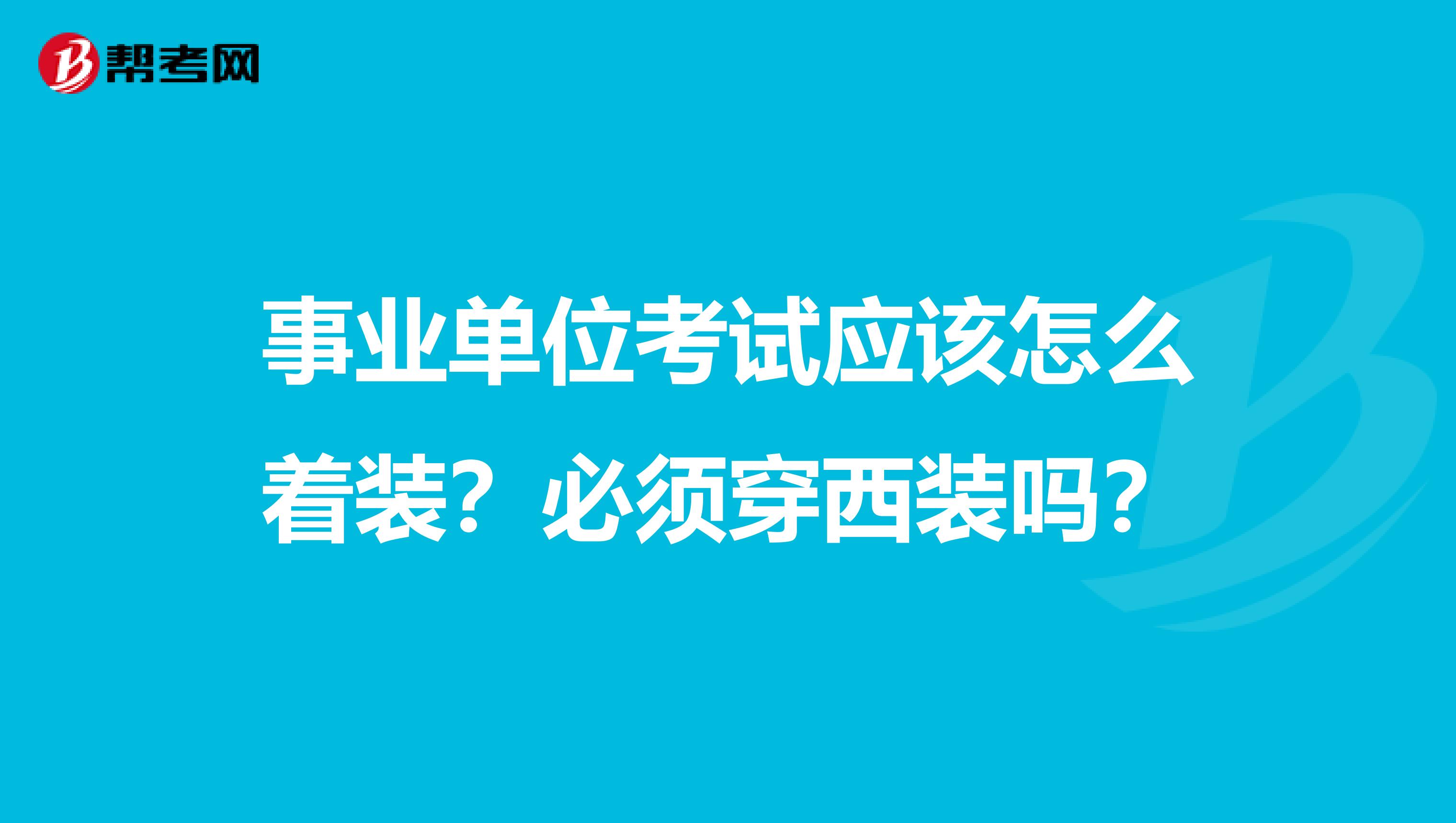 事业单位考试应该怎么着装？必须穿西装吗？