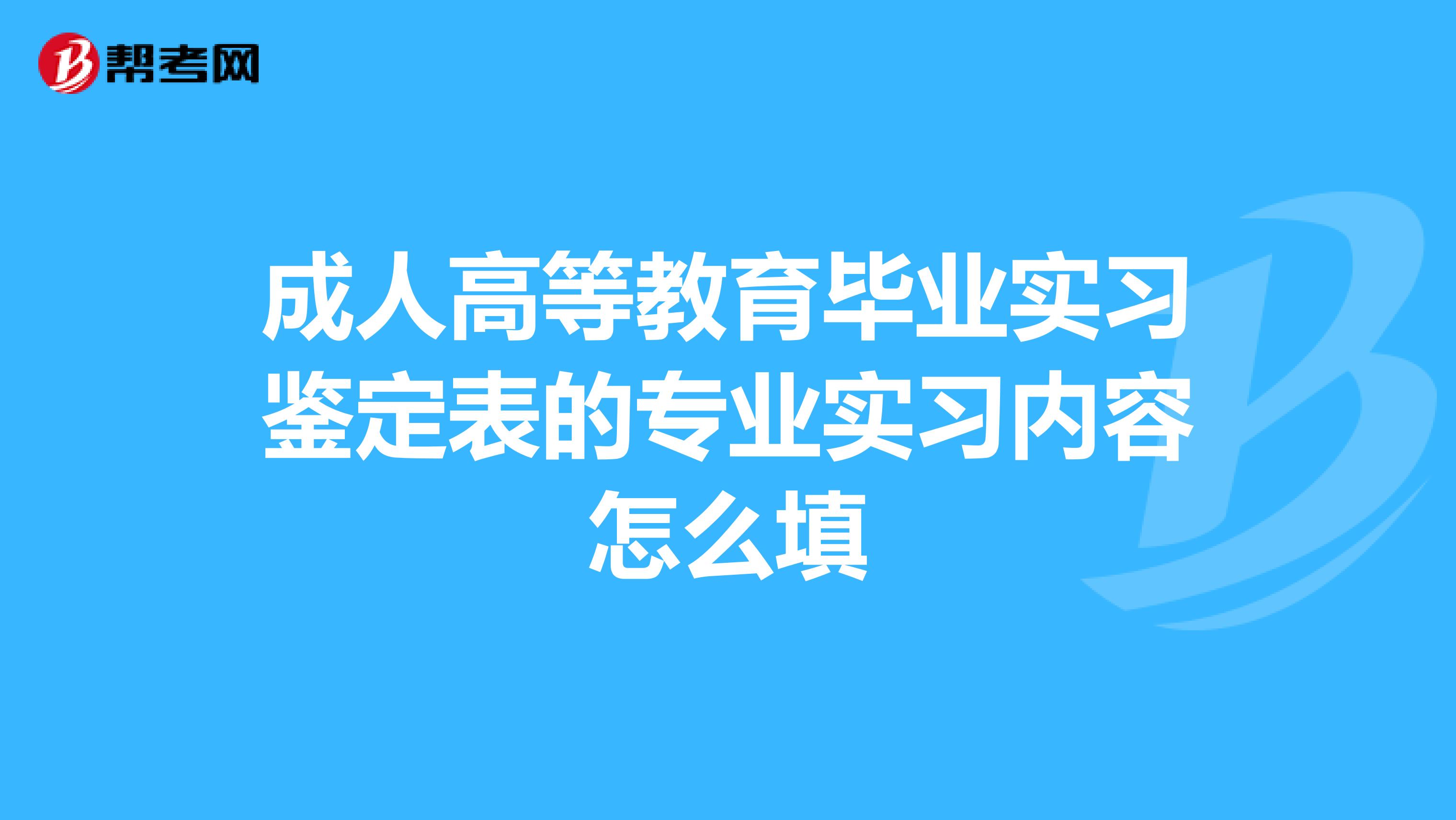 成人高等教育毕业实习鉴定表的专业实习内容怎么填