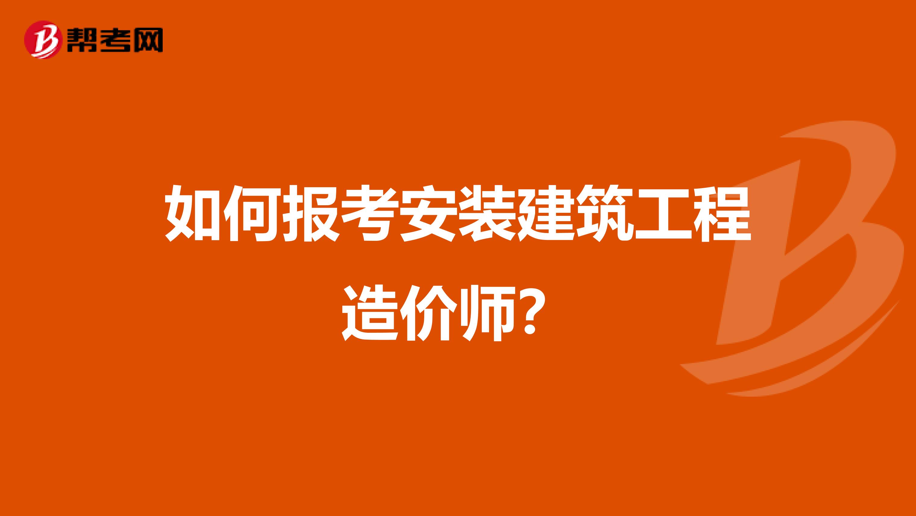 如何报考安装建筑工程造价师？