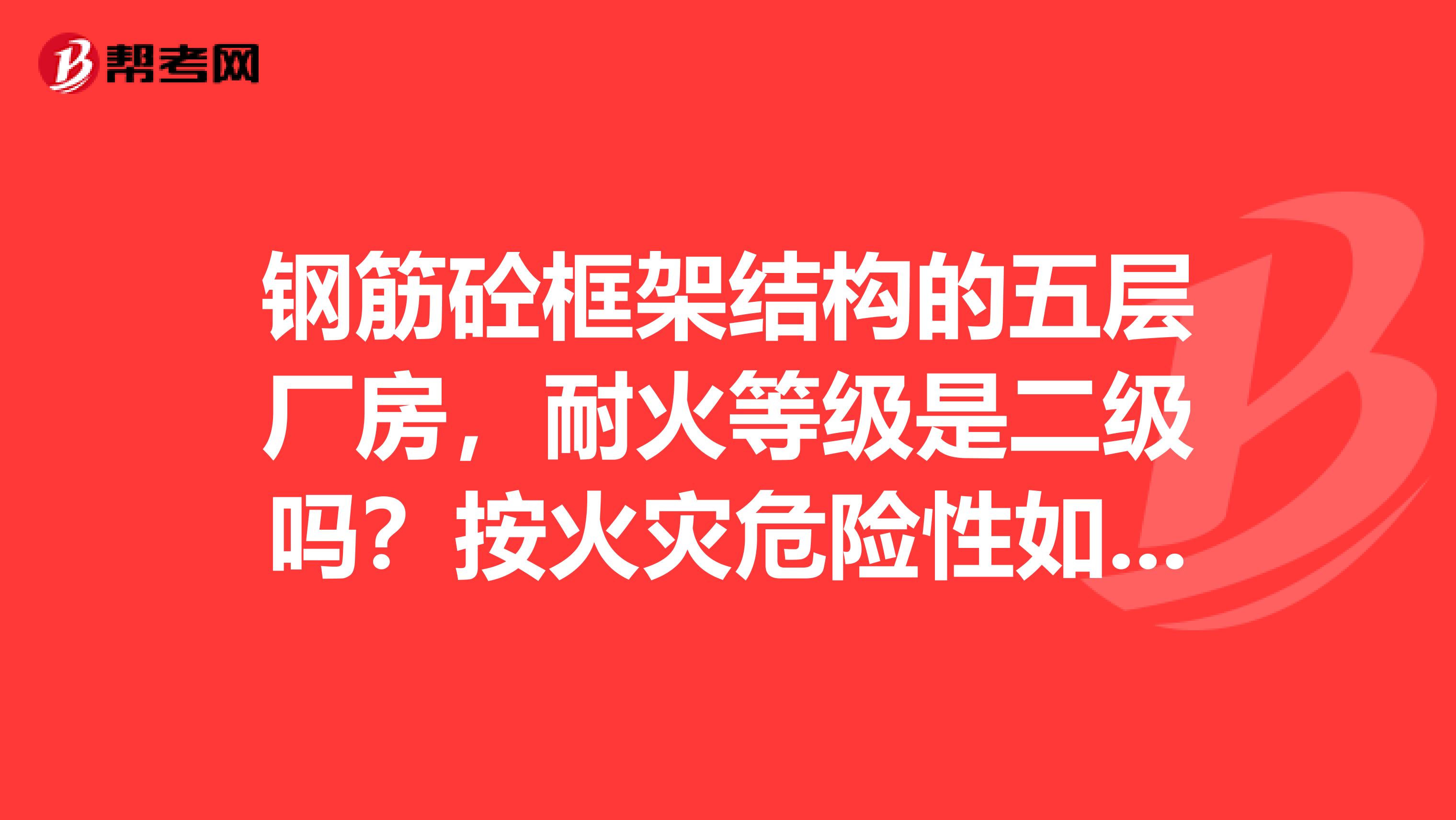 钢筋砼框架结构的五层厂房，耐火等级是二级吗？按火灾危险性如何分类别？