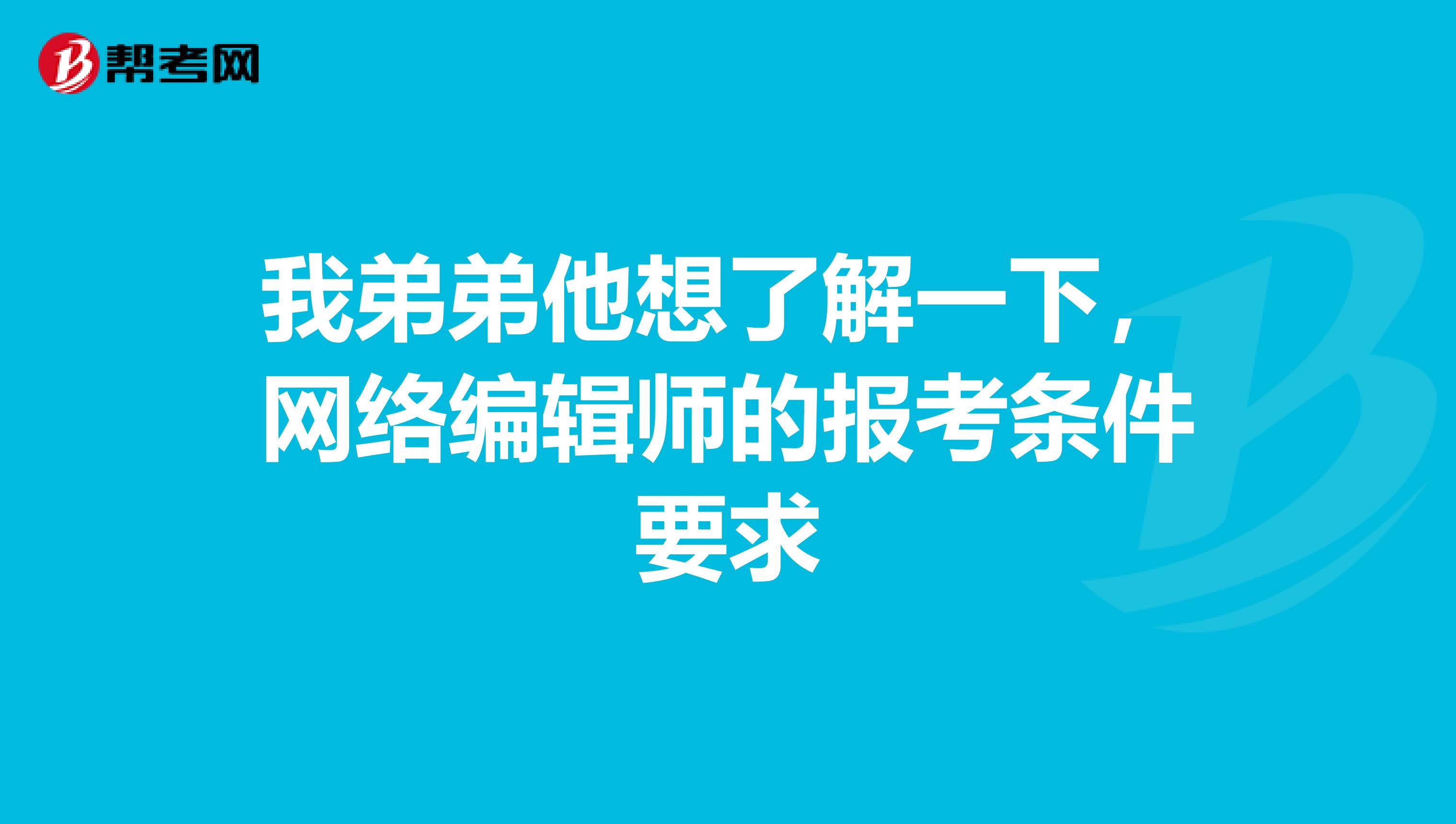 我弟弟他想了解一下,网络编辑师的报考条件要求