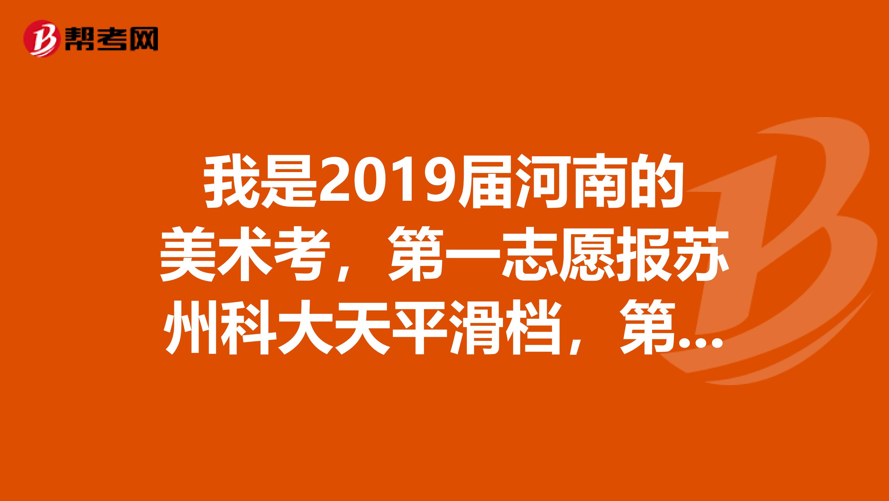 我是2019届河南的美术考,第一志愿报苏州科大天平滑档,第二志愿报南京师范大学中北学院可能被录取吗
