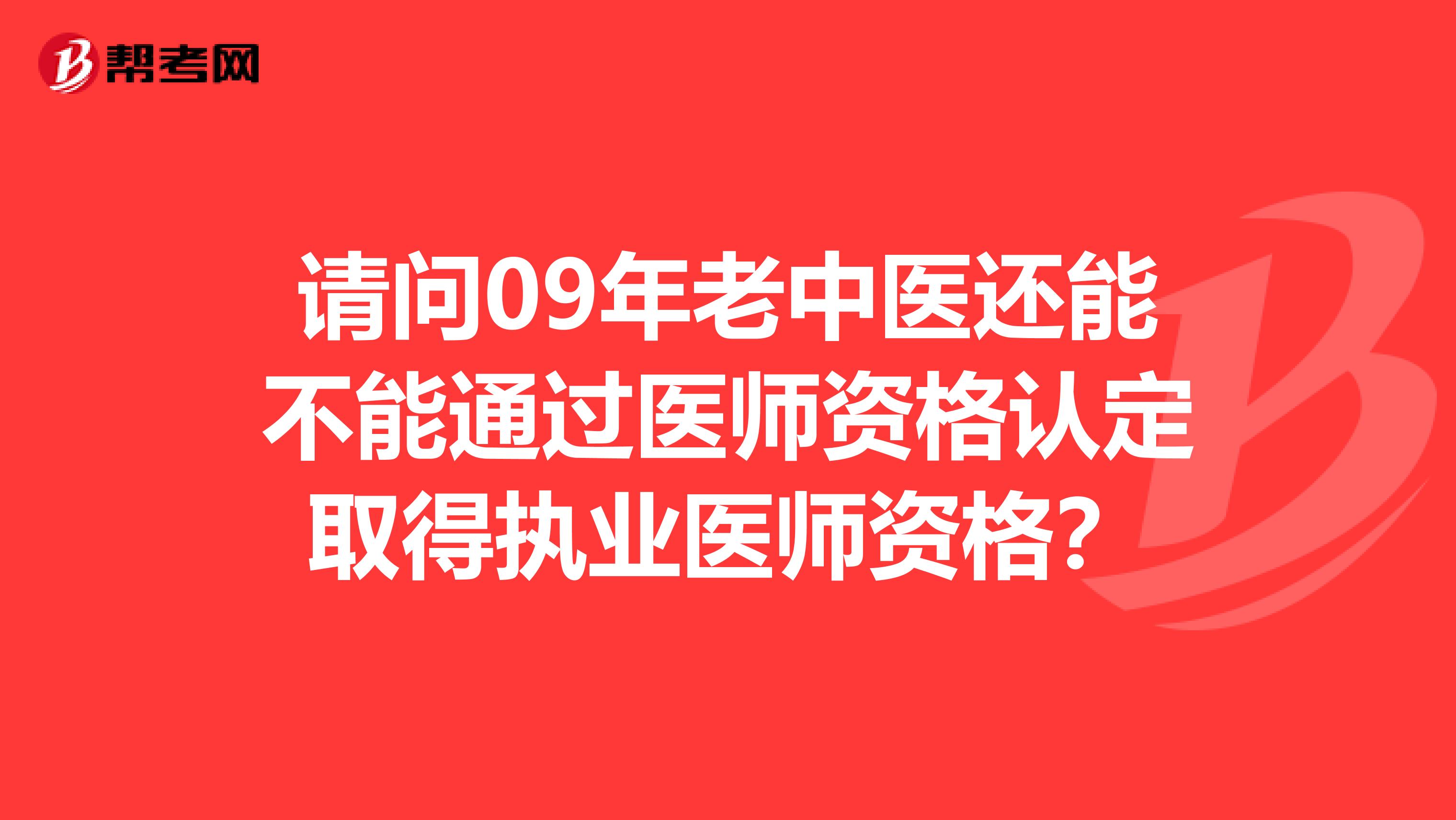 请问09年老中医还能不能通过医师资格认定取得执业医师资格?