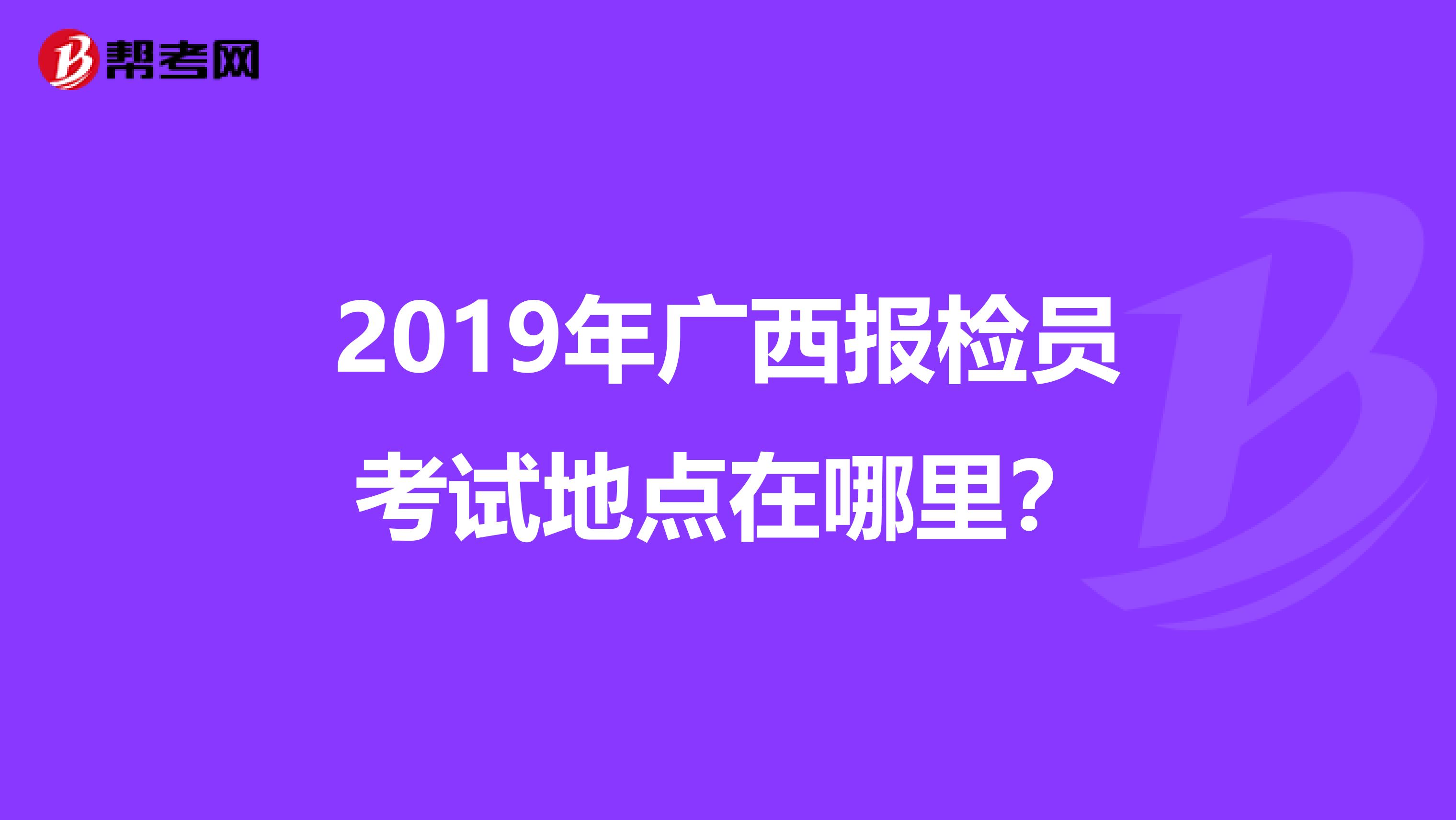2019年广西报检员考试地点在哪里?