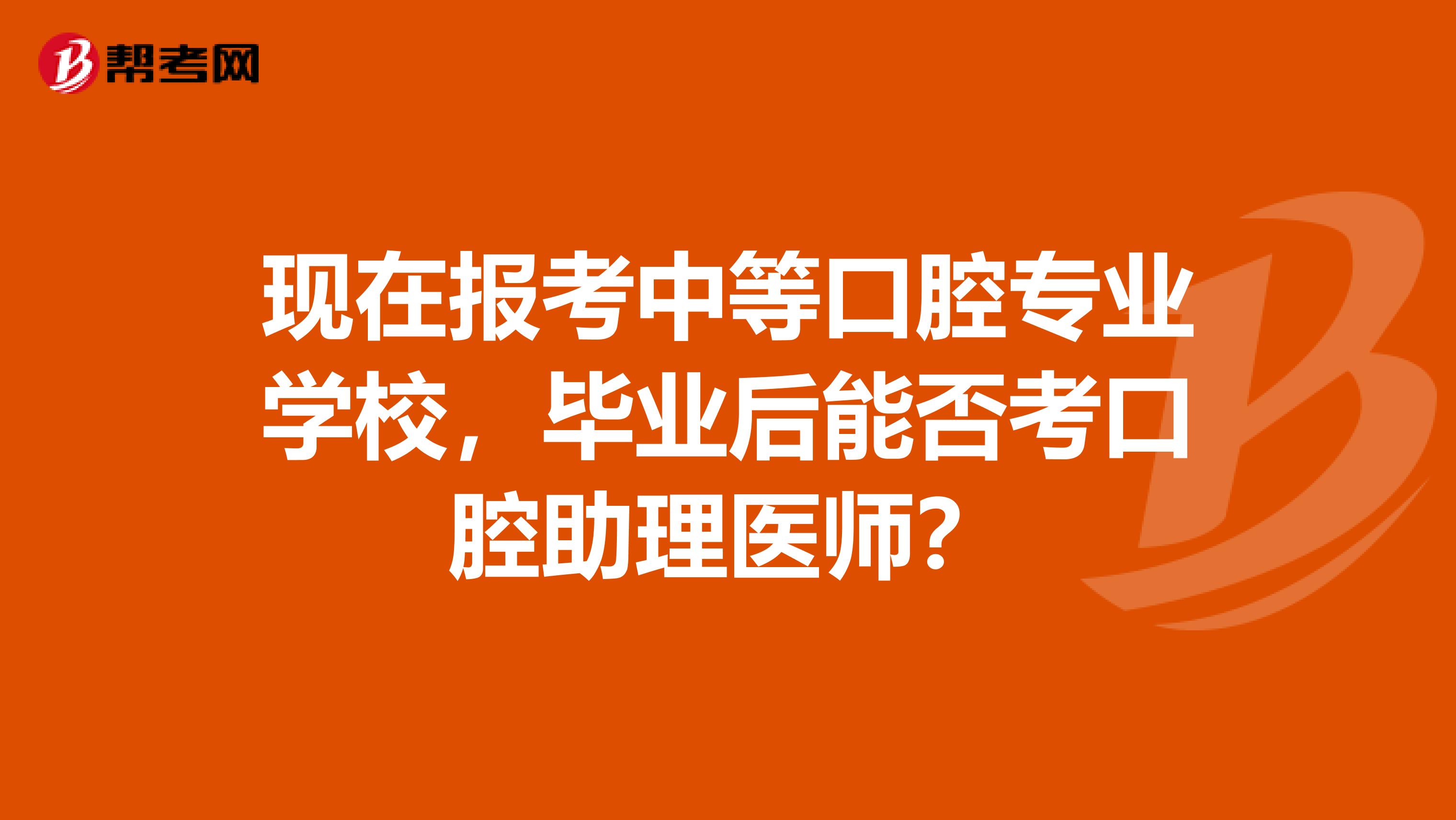 现在报考中等口腔专业学校,毕业后能否考口腔助理医师?