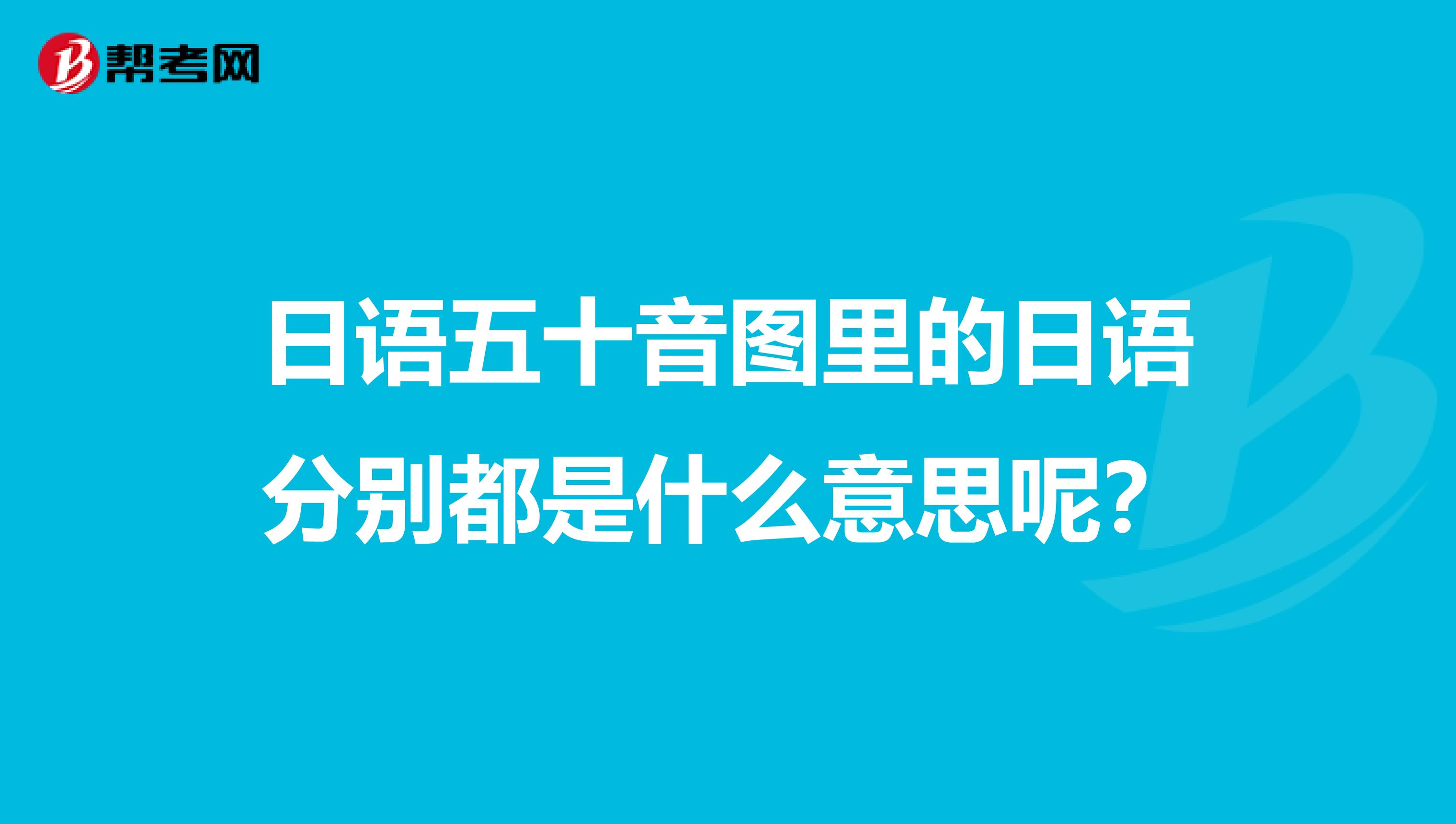 日语五十音图里的日语分别都是什么意思呢？