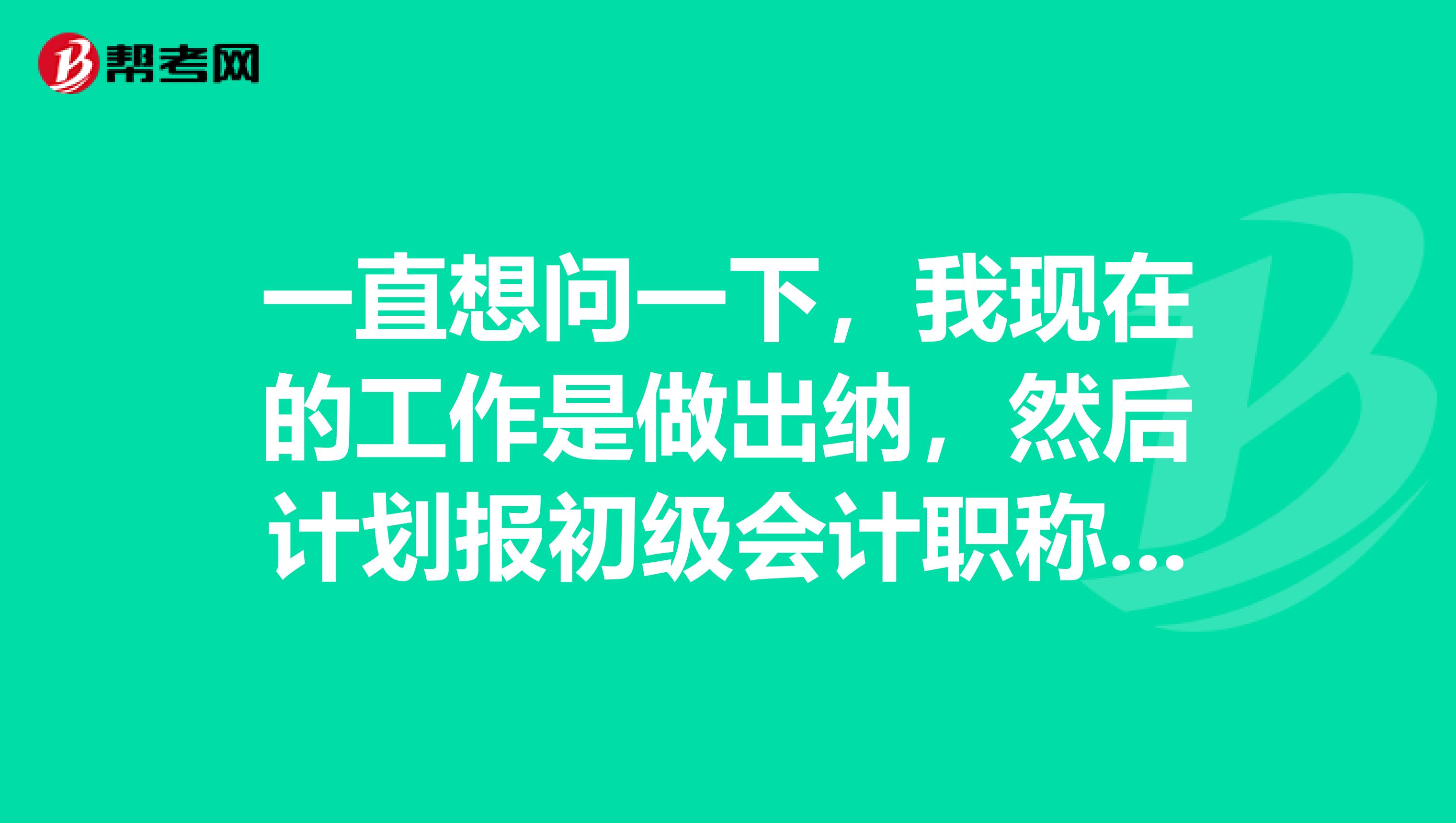 一直想問(wèn)一下，我現(xiàn)在的工作是做出納，然后計(jì)劃報(bào)初級(jí)會(huì)計(jì)職稱，可以報(bào)名不？