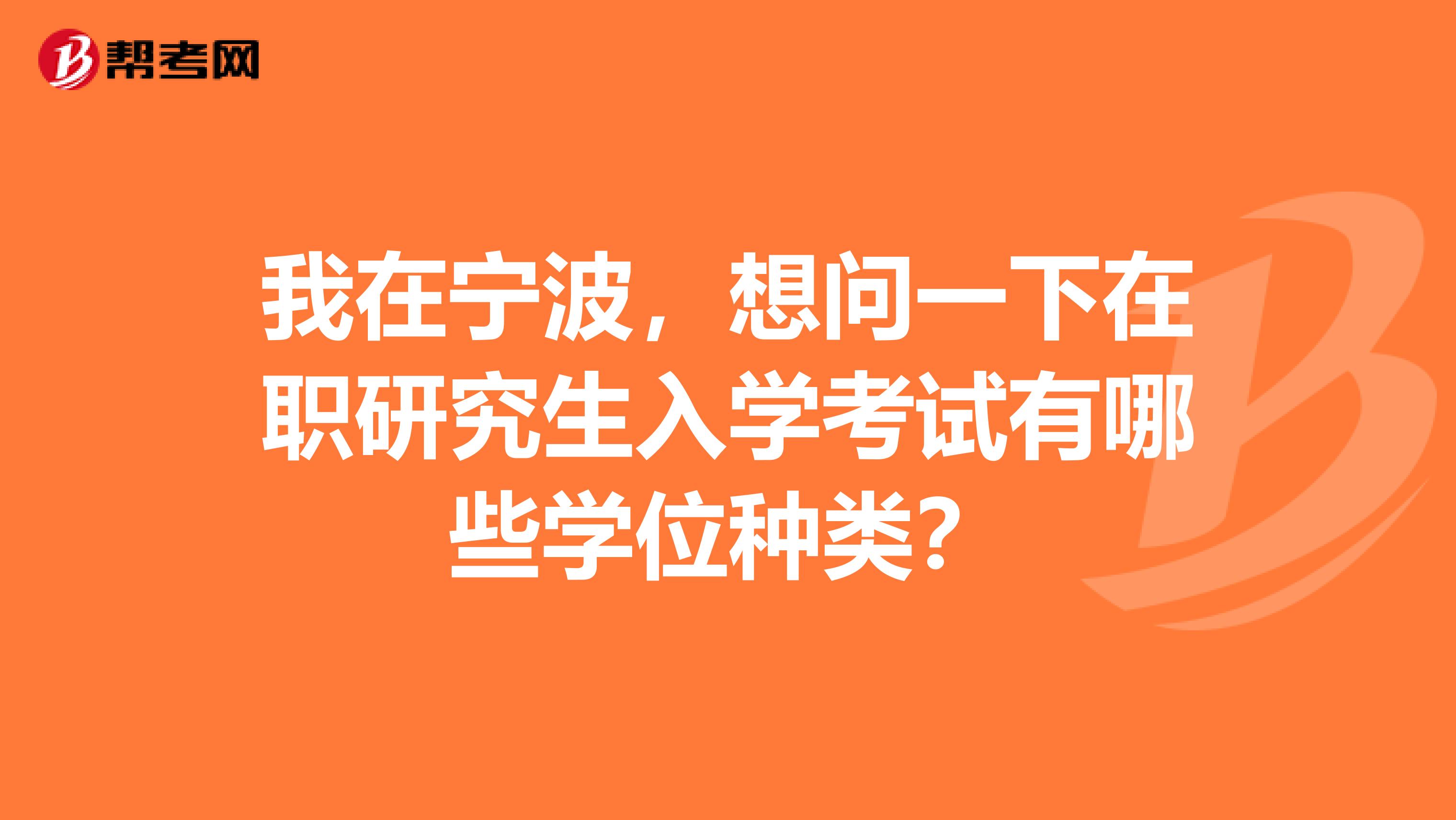 我在宁波，想问一下在职研究生入学考试有哪些学位种类？