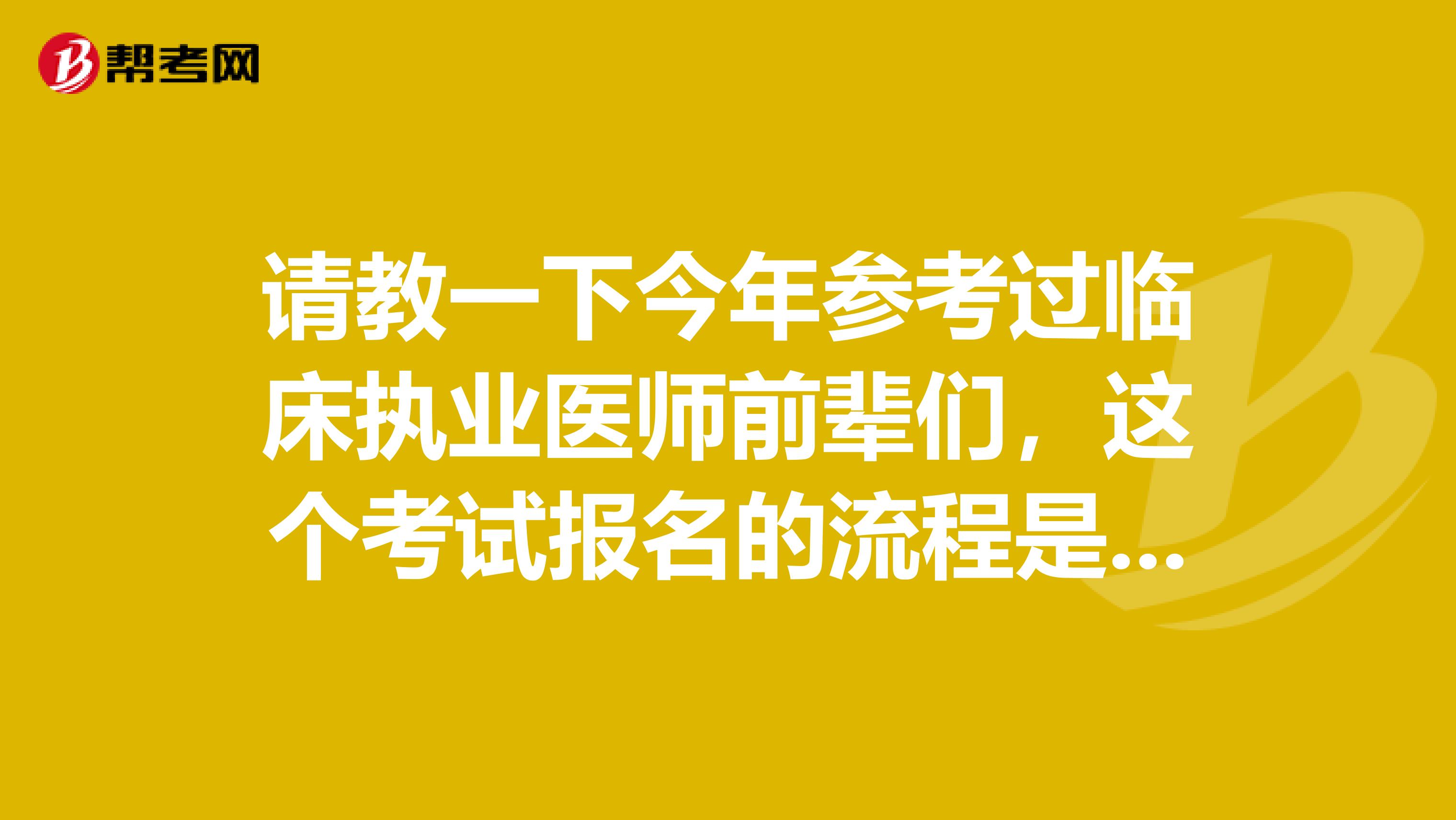 请教一下今年参考过临床执业医师前辈们,这个考试报名的流程是怎么样的,简单不