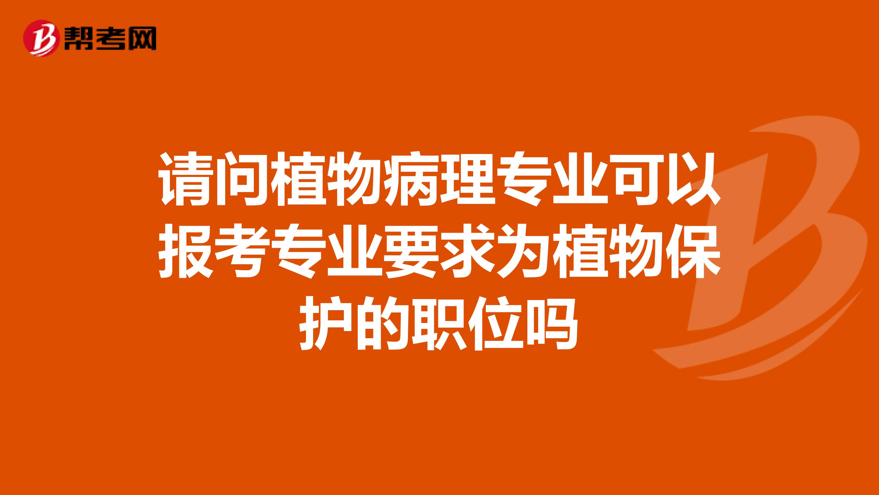 请问植物病理专业可以报考专业要求为植物保护的职位吗