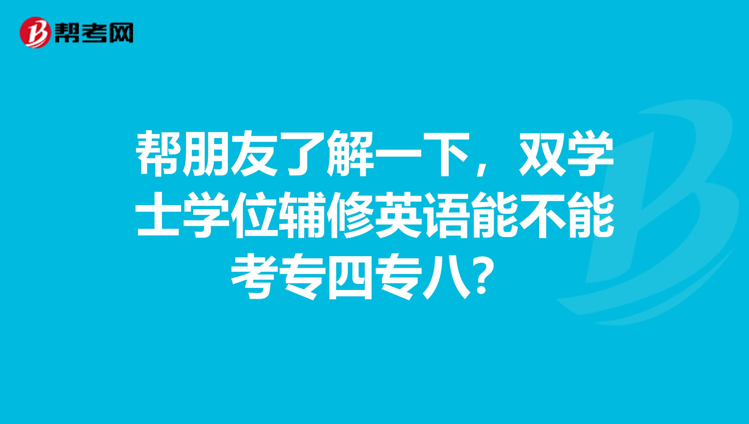 帮朋友了解一下,双学士学位辅修英语能不能考专四专八?