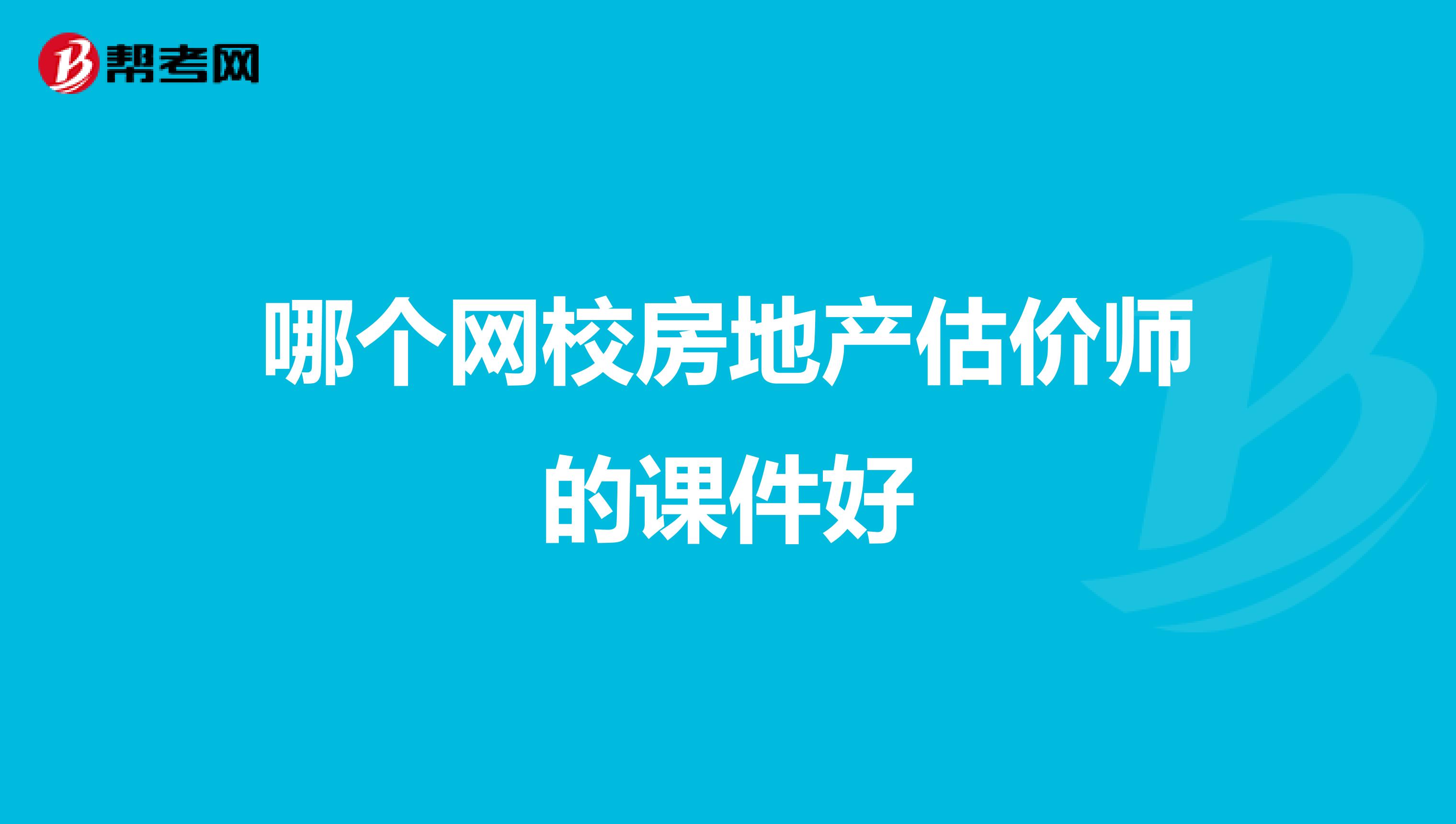 哪個網(wǎng)校房地產(chǎn)估價師的課件好