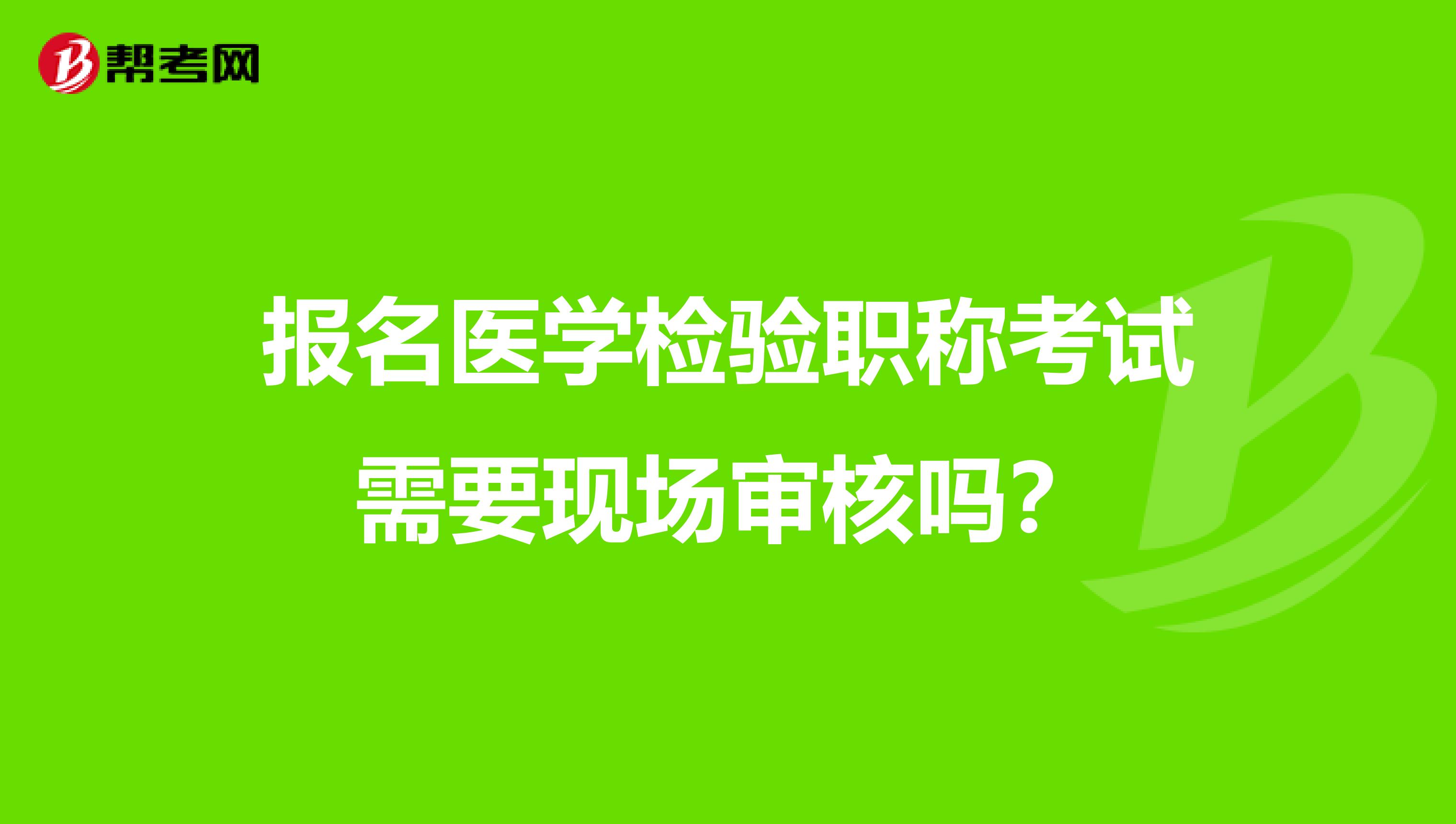 报名医学检验职称考试需要现场审核吗?