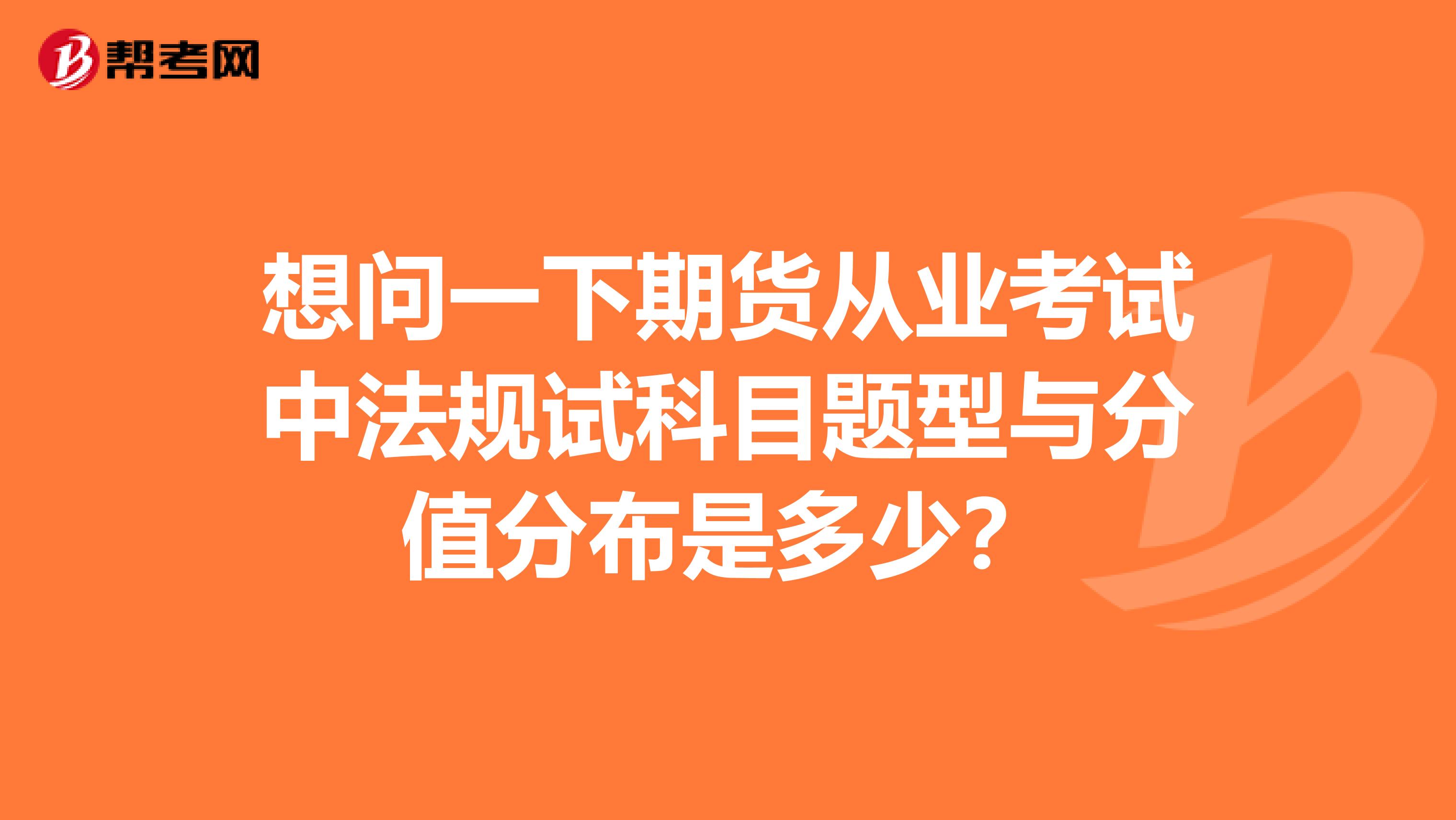 想问一下期货从业考试中法规试科目题型与分值分布是多少？