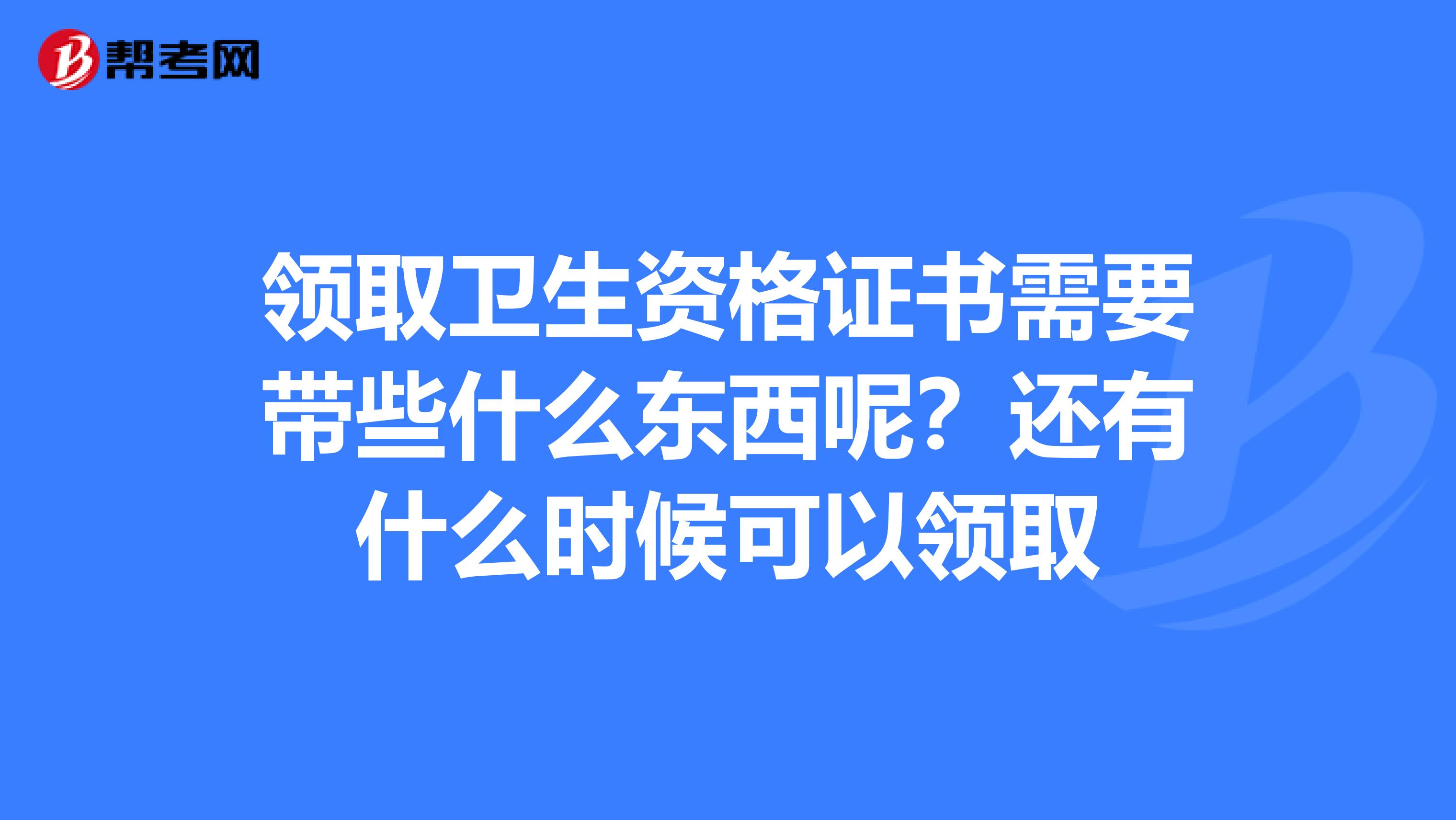 领取卫生资格证书需要带些什么东西呢？还有什么时候可以领取