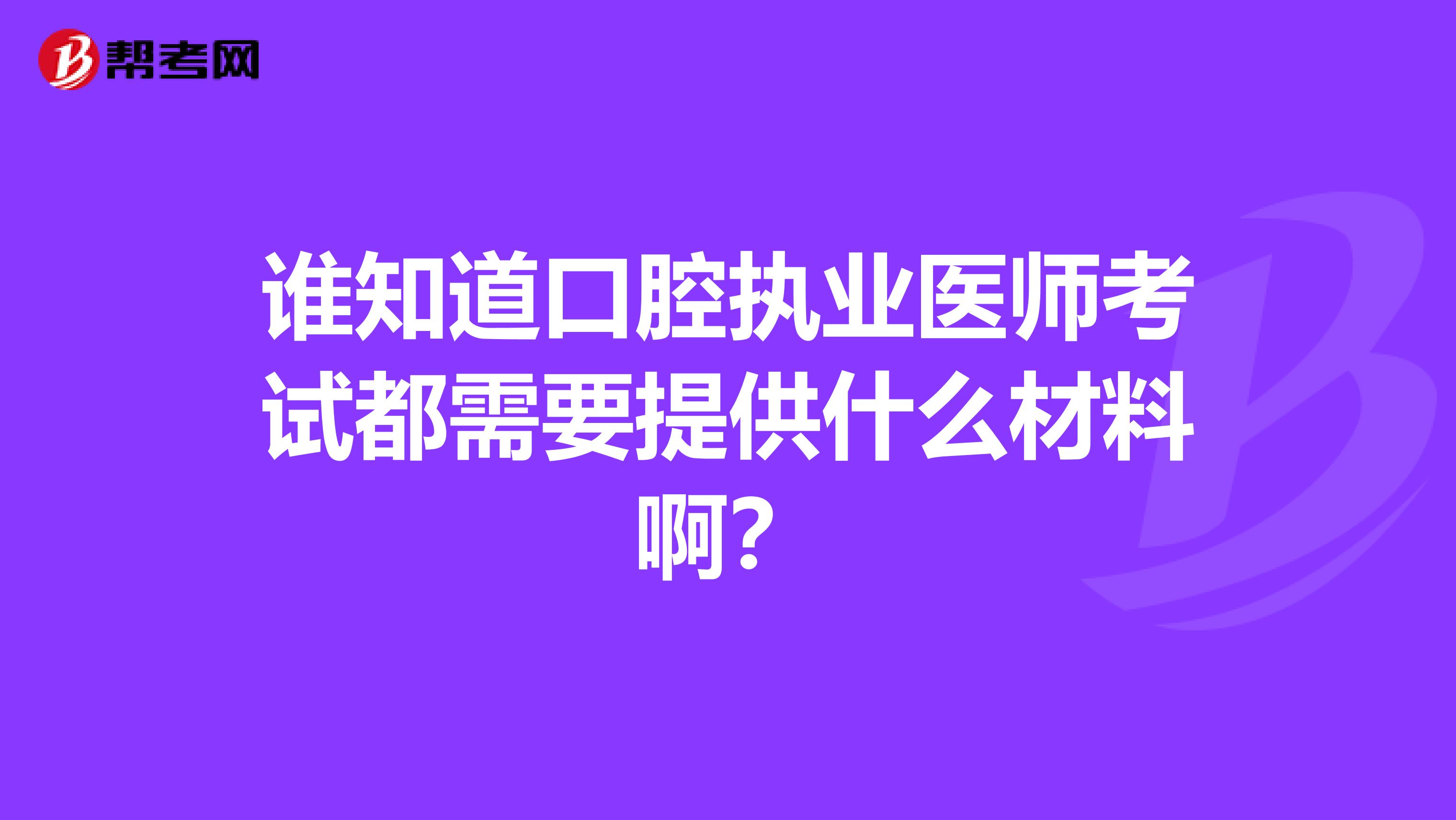 谁知道口腔执业医师考试都需要提供什么材料啊？