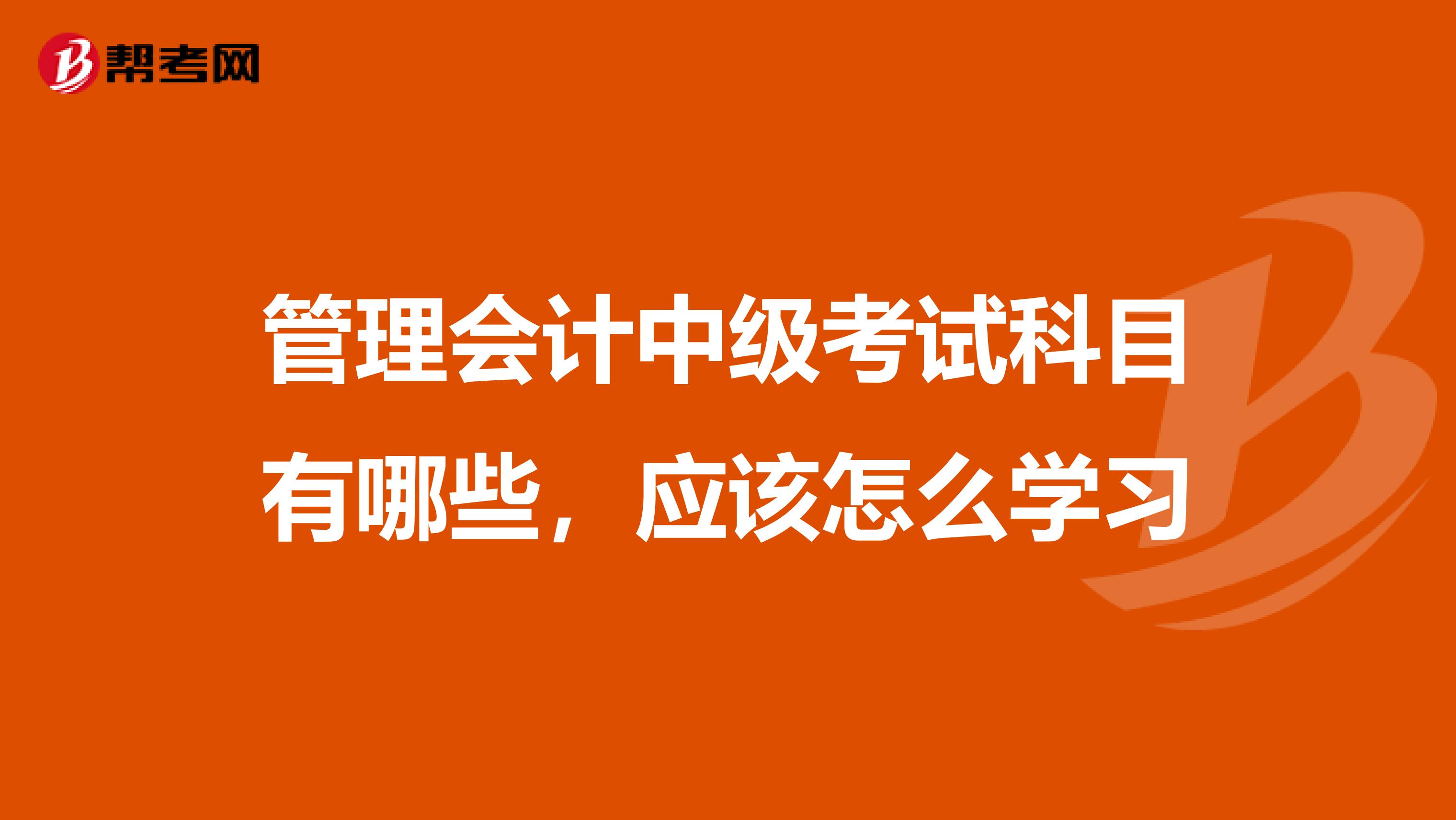 管理会计中级考试科目有哪些,应该怎么学习