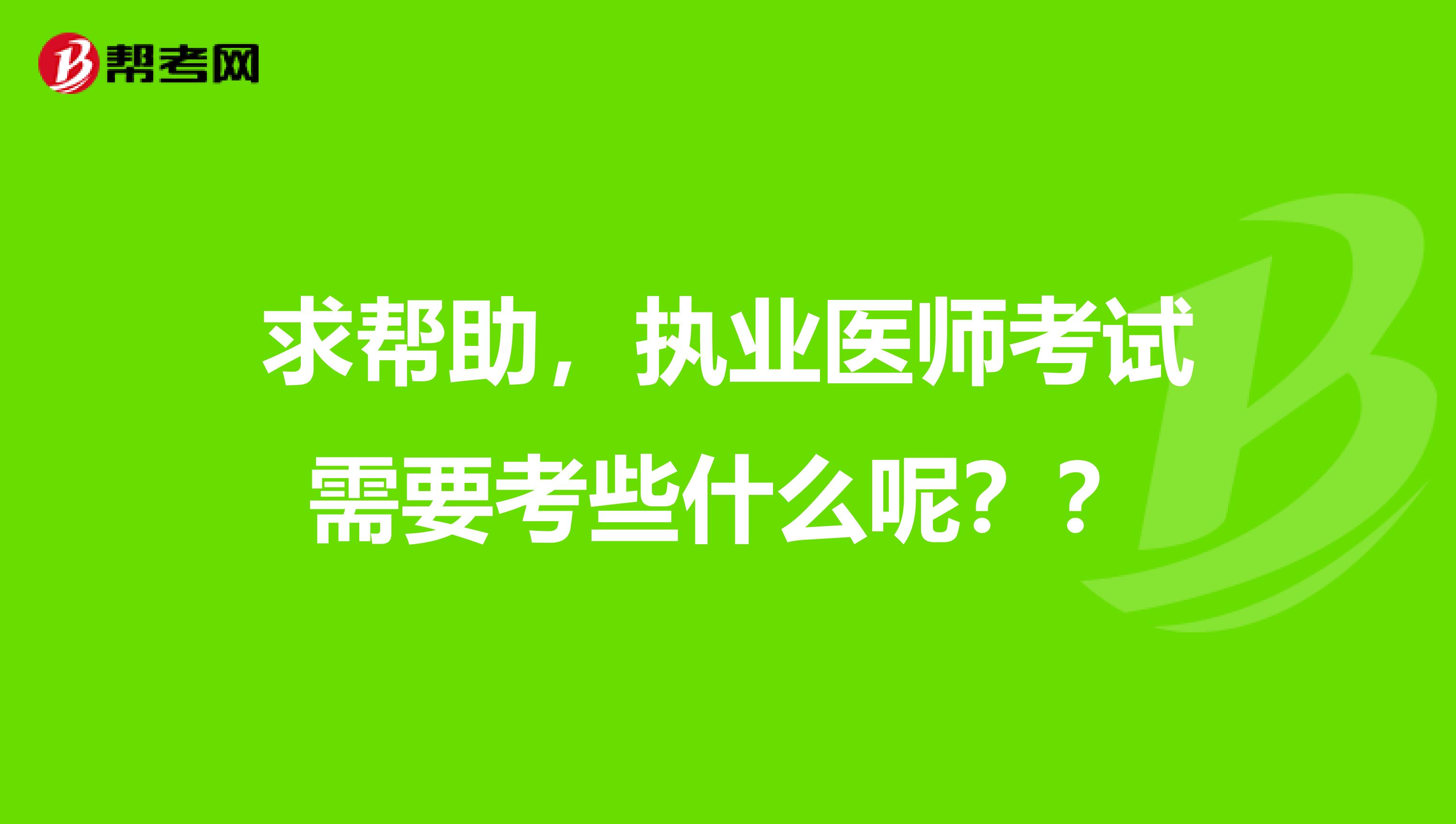 求幫助，執(zhí)業(yè)醫(yī)師考試需要考些什么呢？？