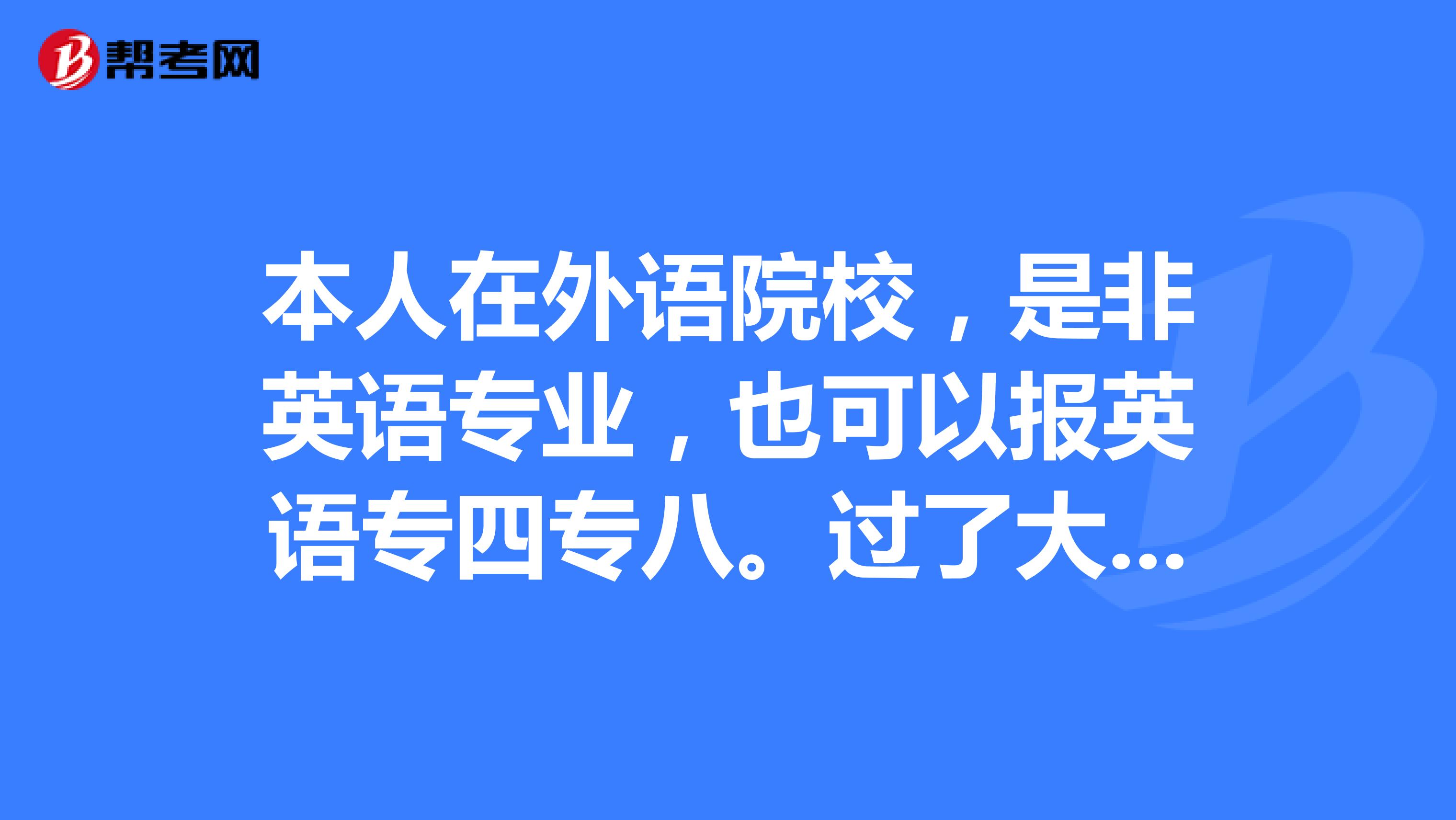 本人在外语院校,是非英语专业,也可以报英语专四专八。过了大学英语六级有必要再考专四么?