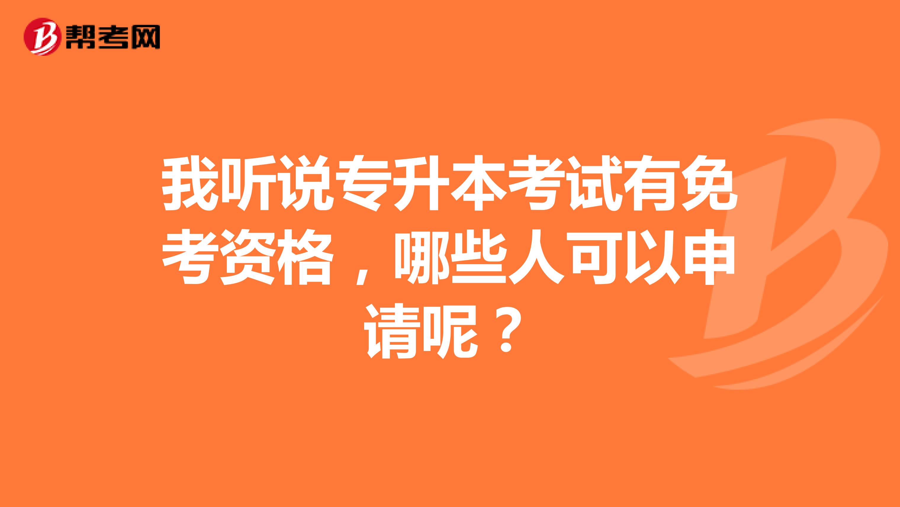 我听说专升本考试有免考资格,哪些人可以申请呢?