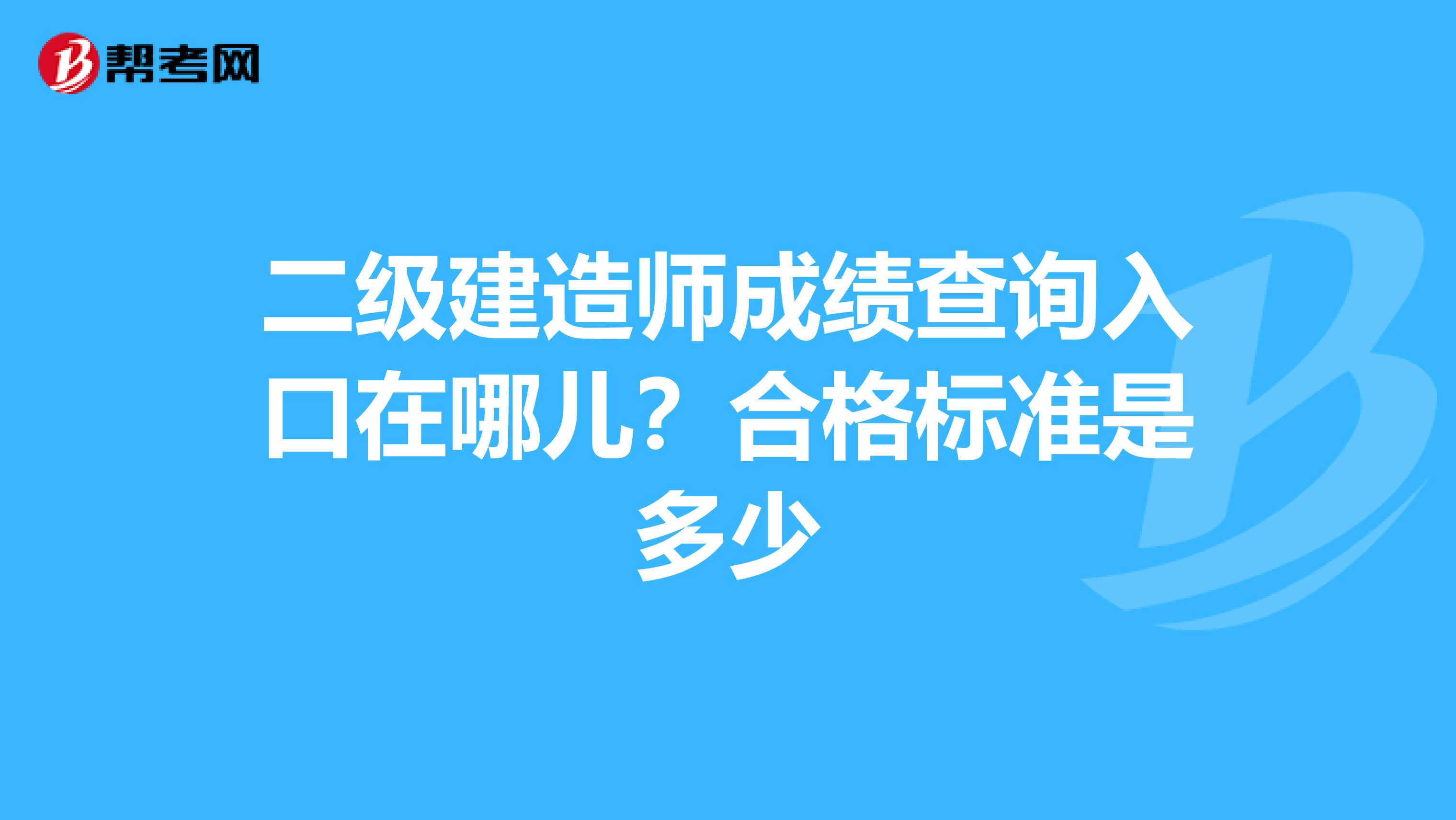 二级建造师成绩查询入口在哪儿？合格标准是多少