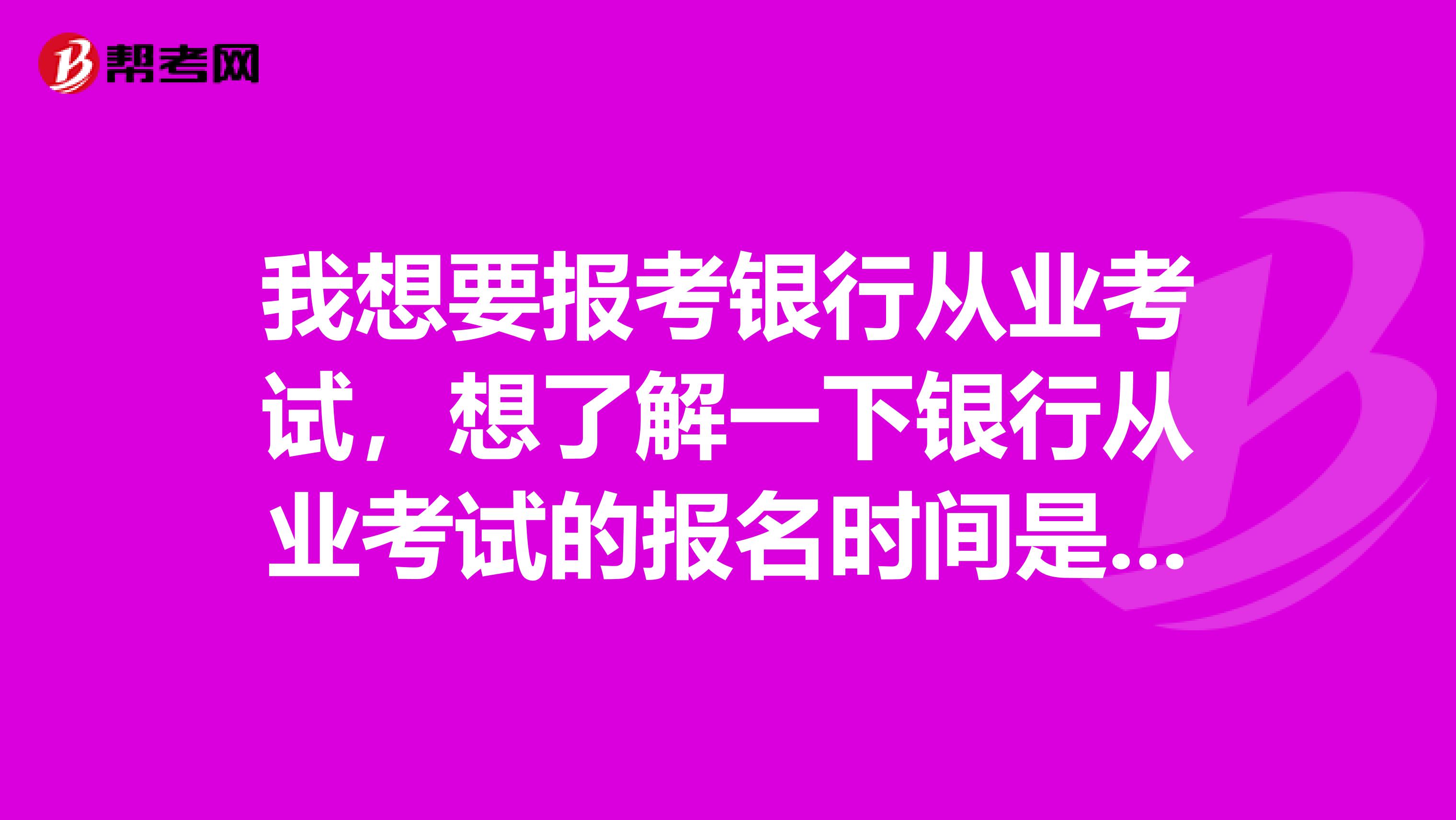 我想要报考银行从业考试，想了解一下银行从业考试的报名时间是多久呢？