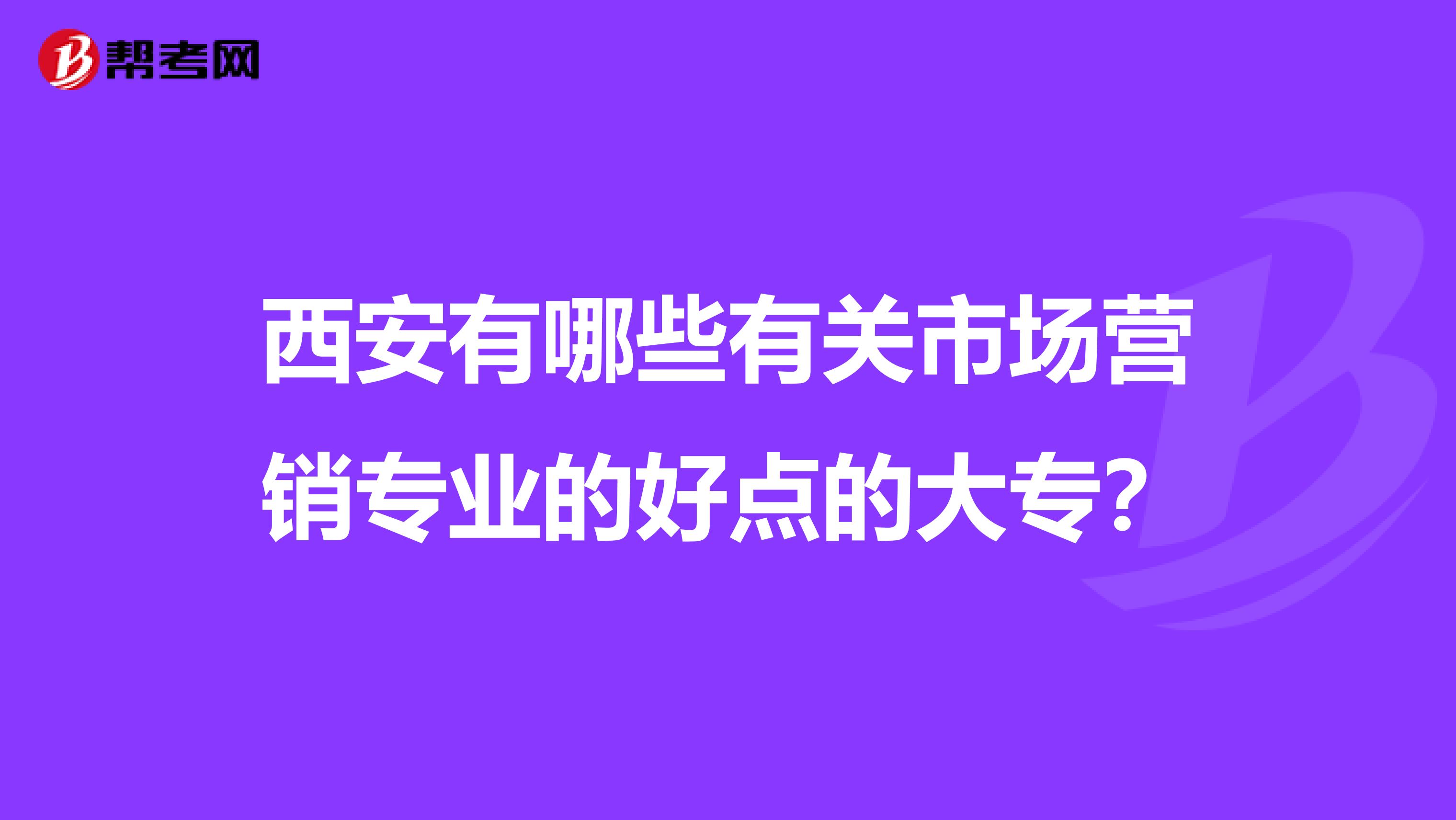 西安有哪些有关市场营销专业的好点的大专？