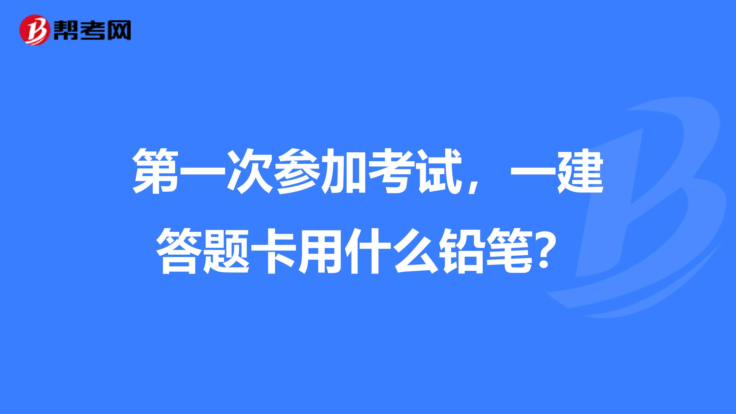第一次参加考试，一建答题卡用什么铅笔？