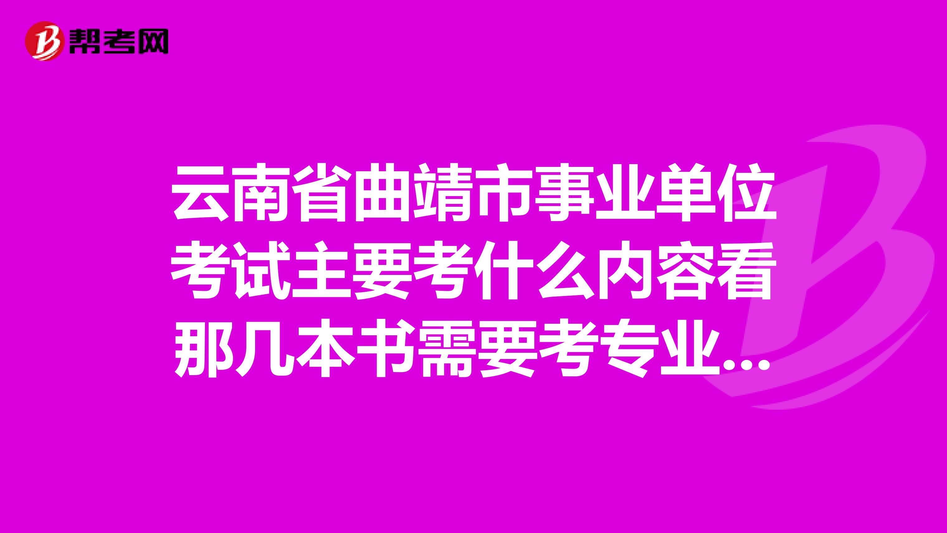 云南省曲靖市事业单位考试主要考什么内容看那几本书需要考专业知识吗