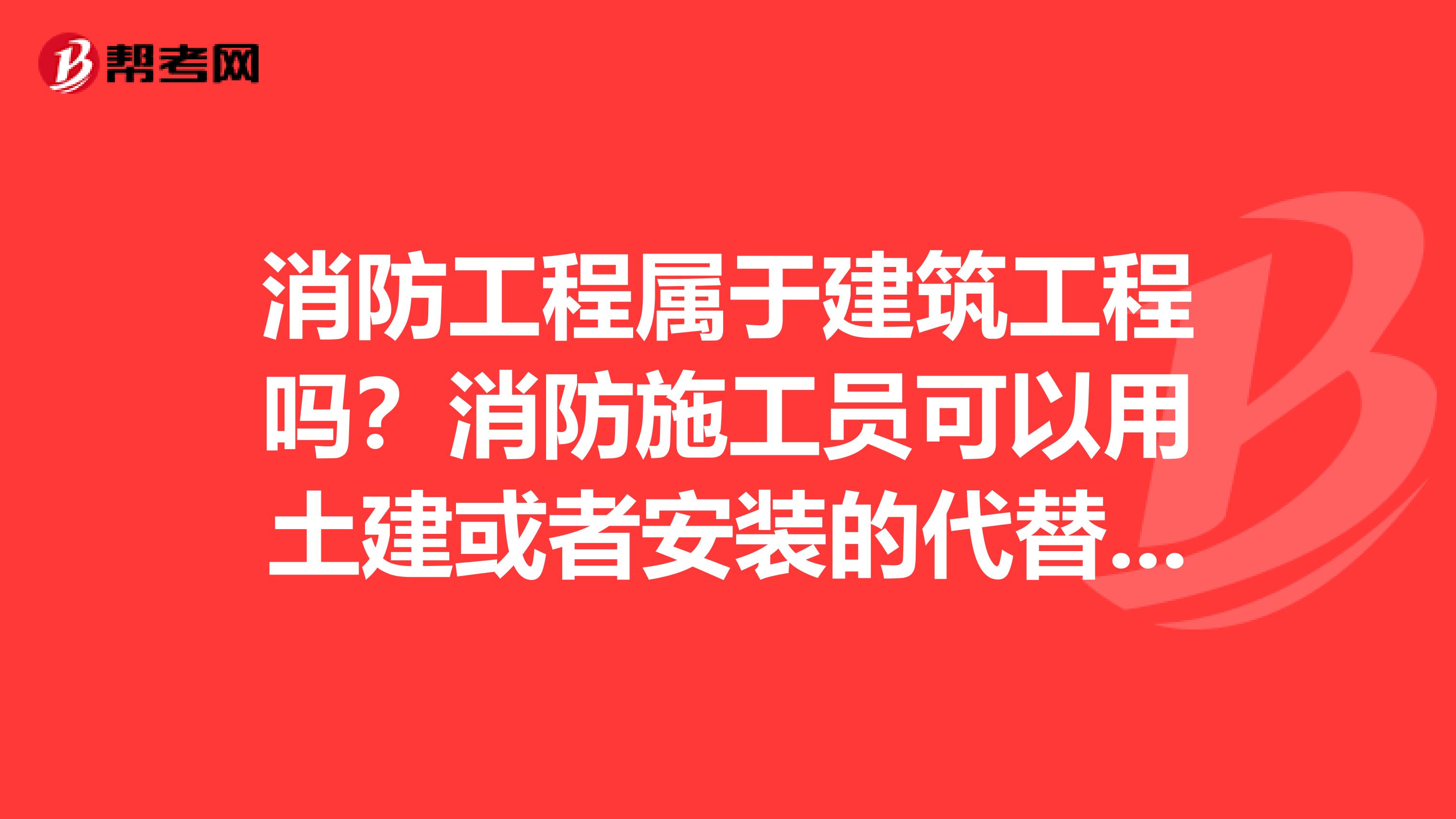 消防工程属于建筑工程吗？消防施工员可以用土建或者安装的代替吗？