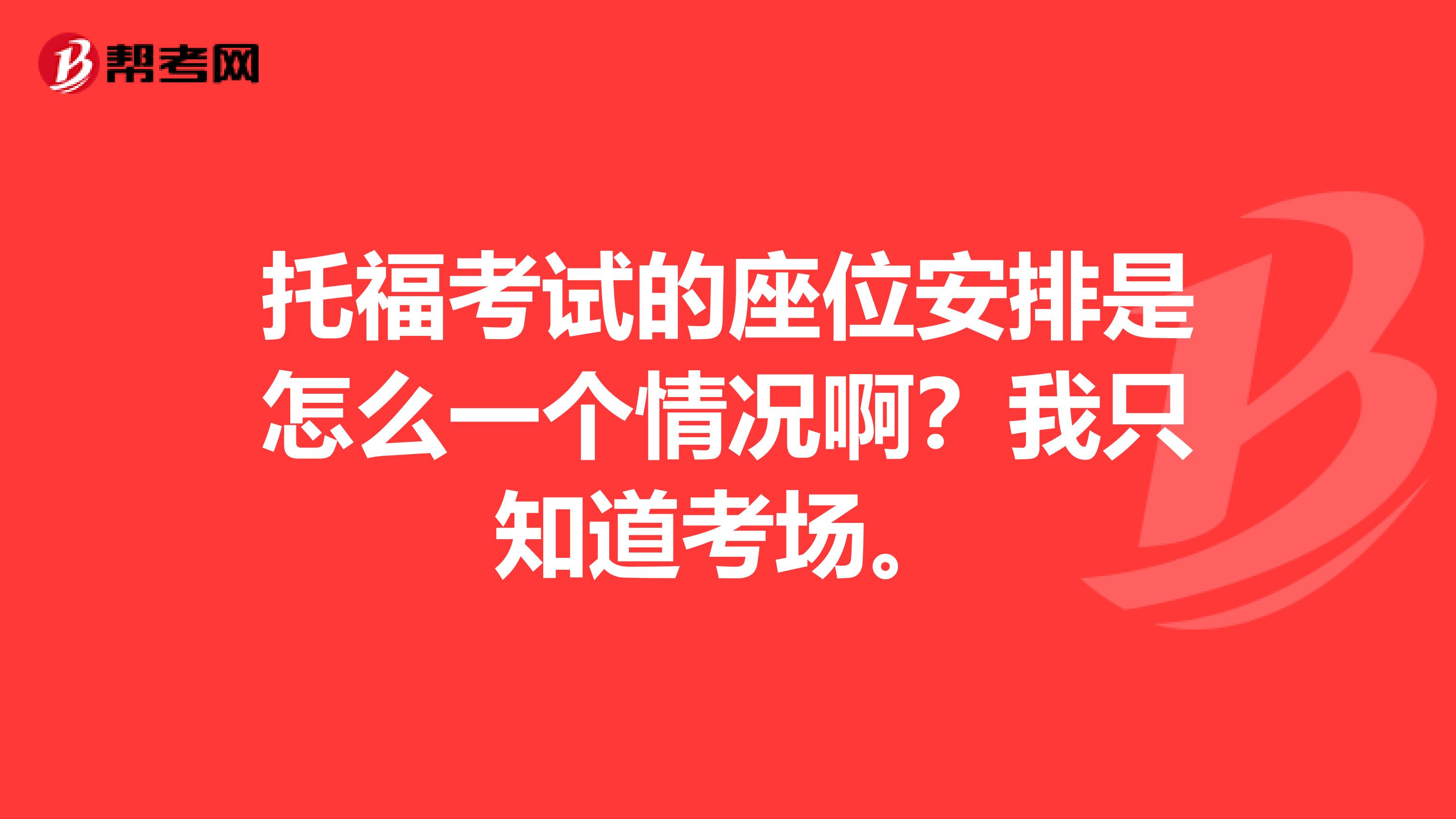 托?？荚嚨淖话才攀窃趺匆粋€(gè)情況啊？我只知道考場(chǎng)。