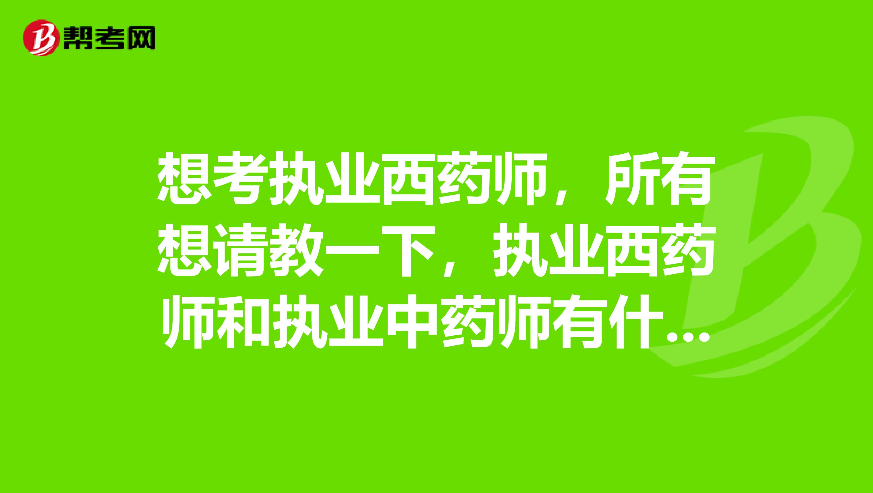 想考执业西药师，所有想请教一下，执业西药师和执业中药师有什么哪些区别？