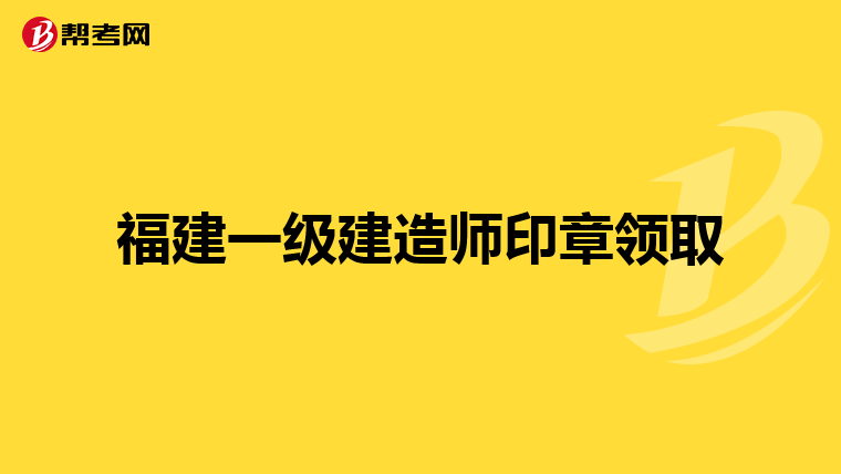 福建一级建造师印章领取