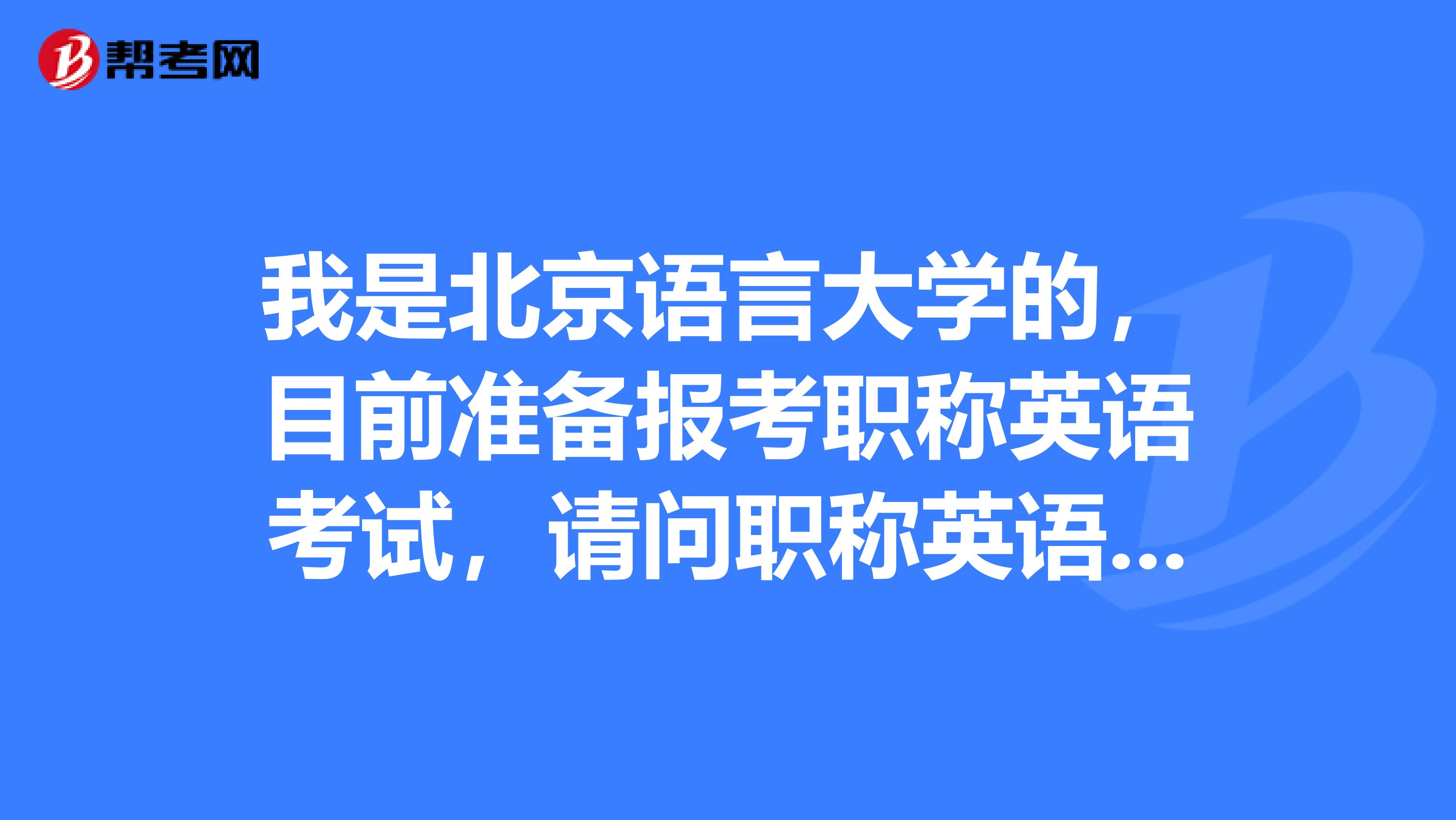 我是北京语言大学的，目前准备报考职称英语考试，请问职称英语考试怎么报名？