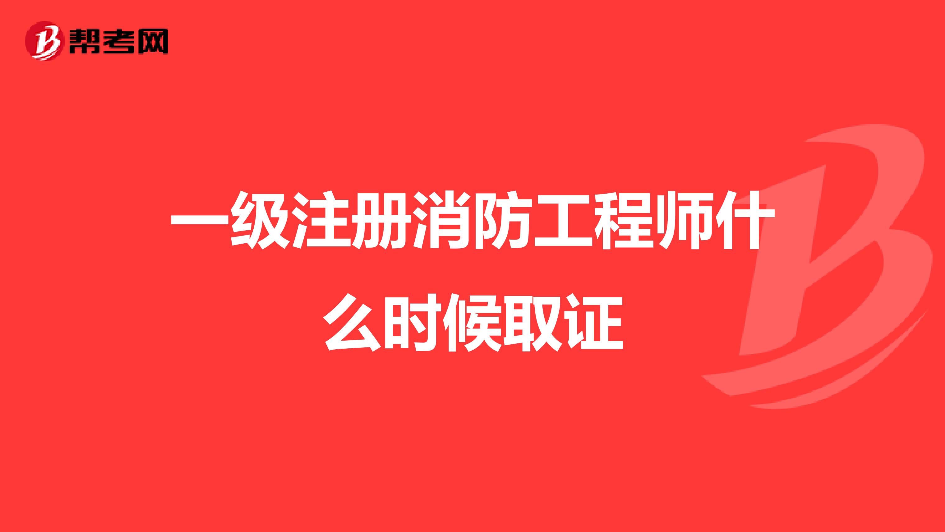 一級注冊消防工程師什么時候取證