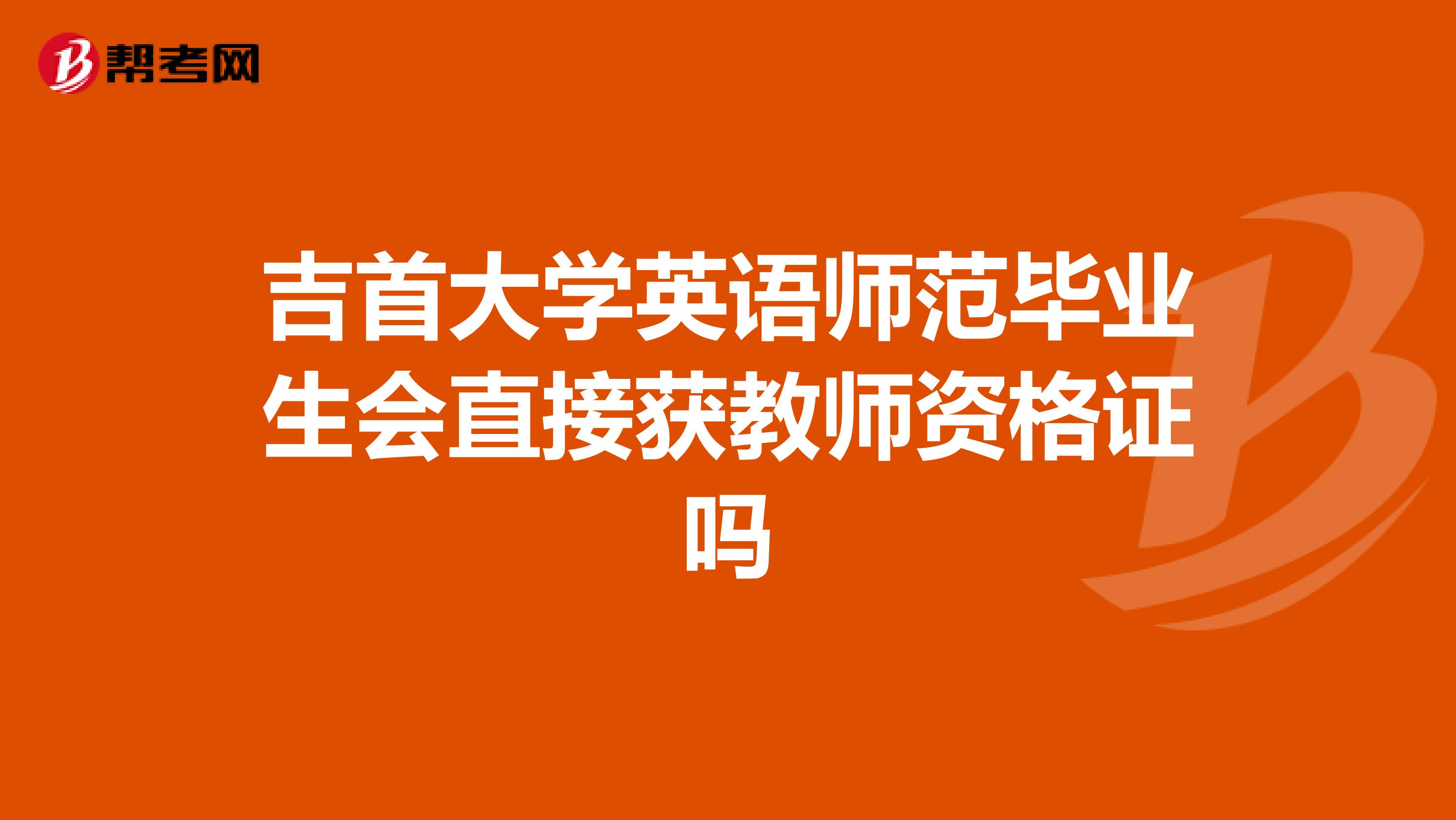 吉首大学英语师范毕业生会直接获教师资格证吗