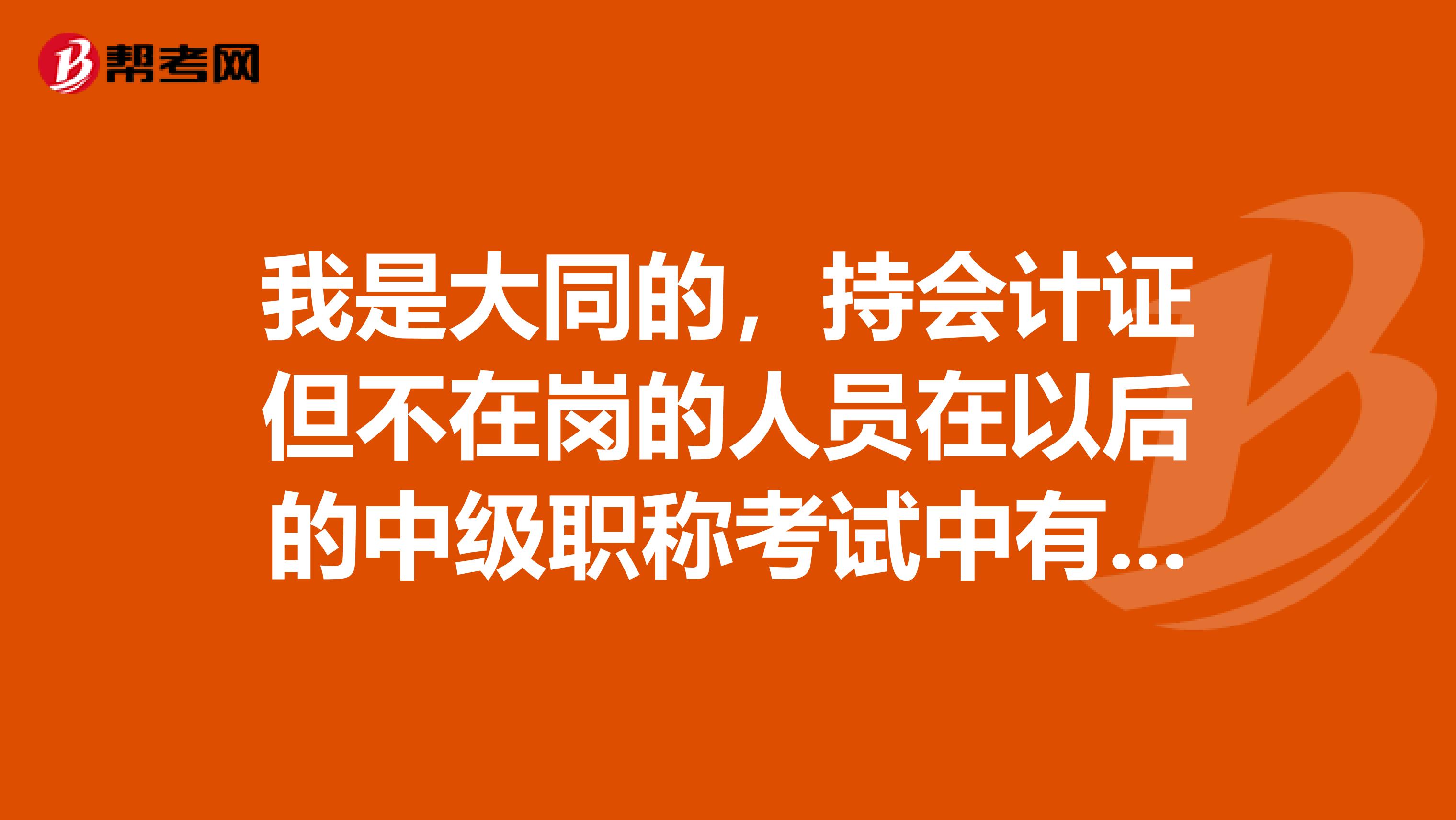 我是大同的,持会计证但不在岗的人员在以后的中级职称考试中有影响吗?